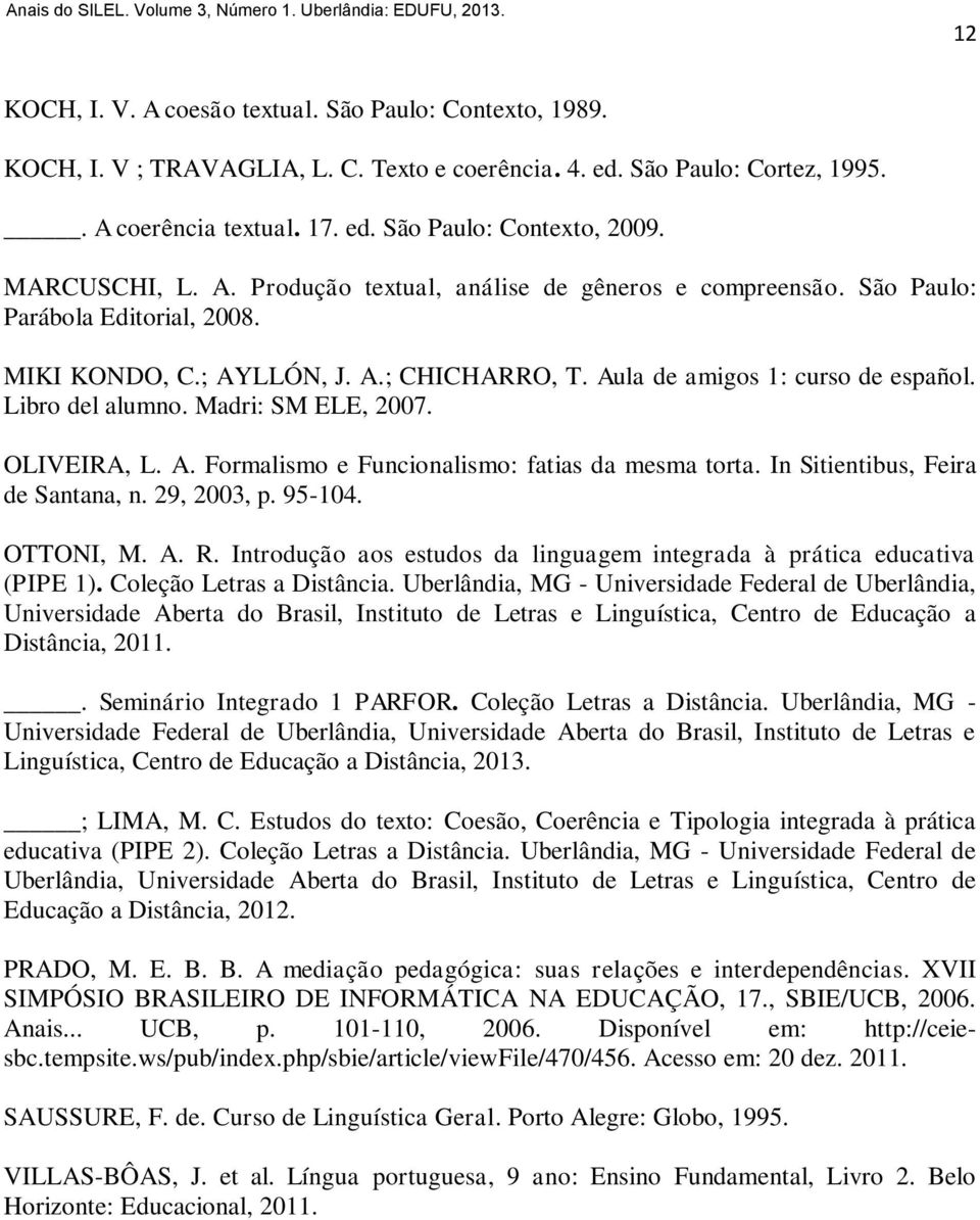 Libro del alumno. Madri: SM ELE, 2007. OLIVEIRA, L. A. Formalismo e Funcionalismo: fatias da mesma torta. In Sitientibus, Feira de Santana, n. 29, 2003, p. 95-104. OTTONI, M. A. R.