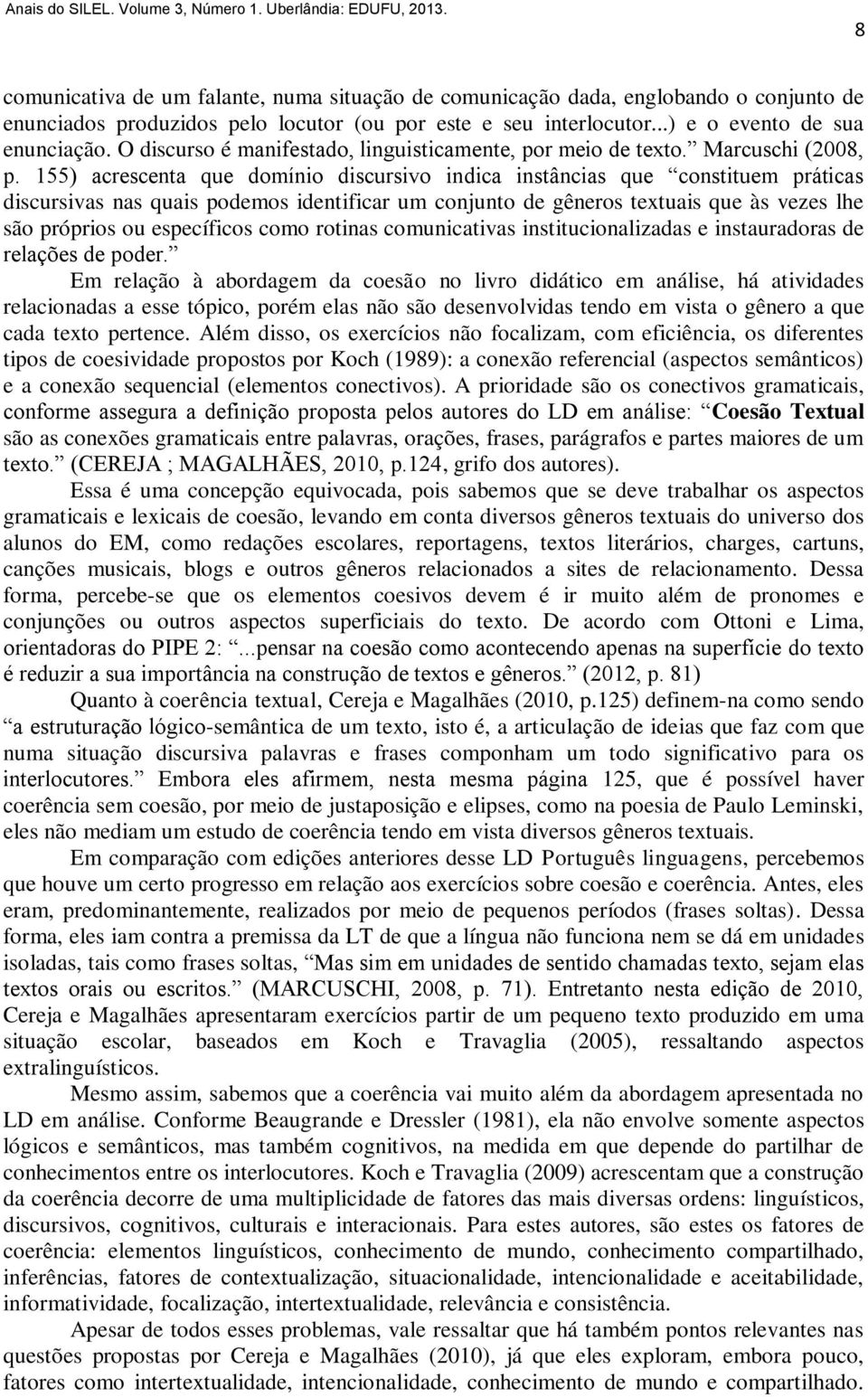 155) acrescenta que domínio discursivo indica instâncias que constituem práticas discursivas nas quais podemos identificar um conjunto de gêneros textuais que às vezes lhe são próprios ou específicos