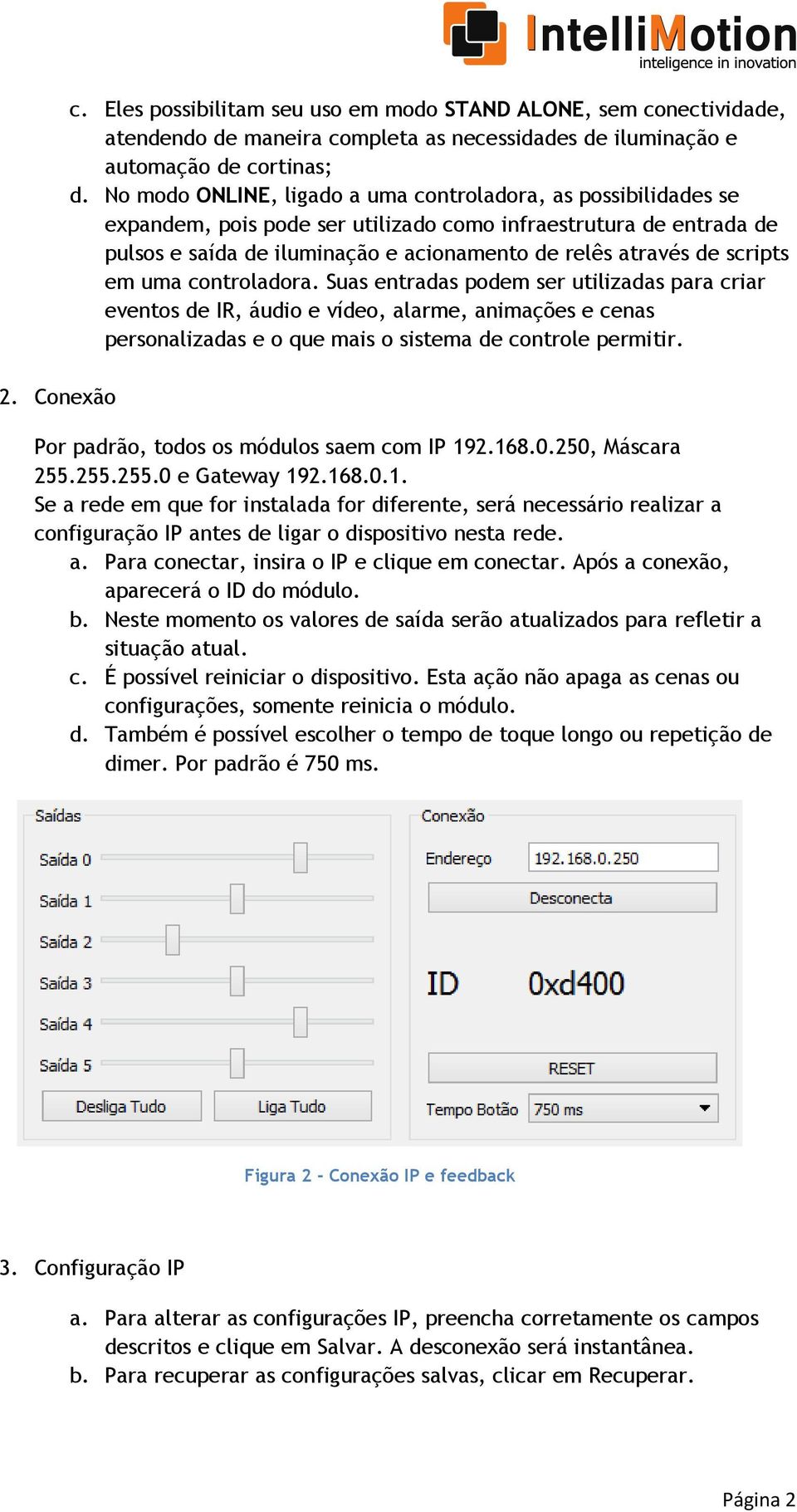 scripts em uma controladora. Suas entradas podem ser utilizadas para criar eventos de IR, áudio e vídeo, alarme, animações e cenas personalizadas e o que mais o sistema de controle permitir.