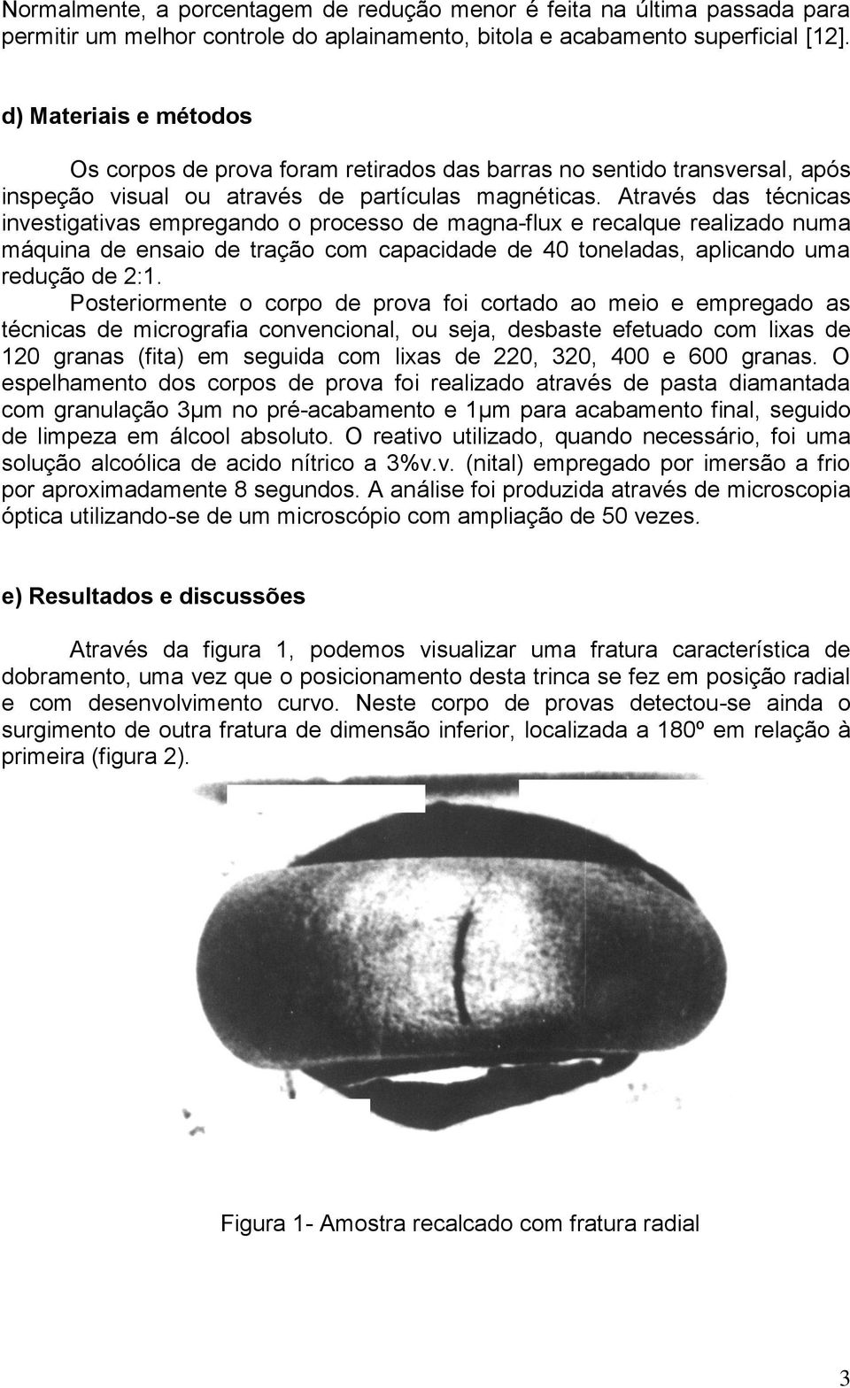 Através das técnicas investigativas empregando o processo de magna-flux e recalque realizado numa máquina de ensaio de tração com capacidade de 40 toneladas, aplicando uma redução de 2:1.