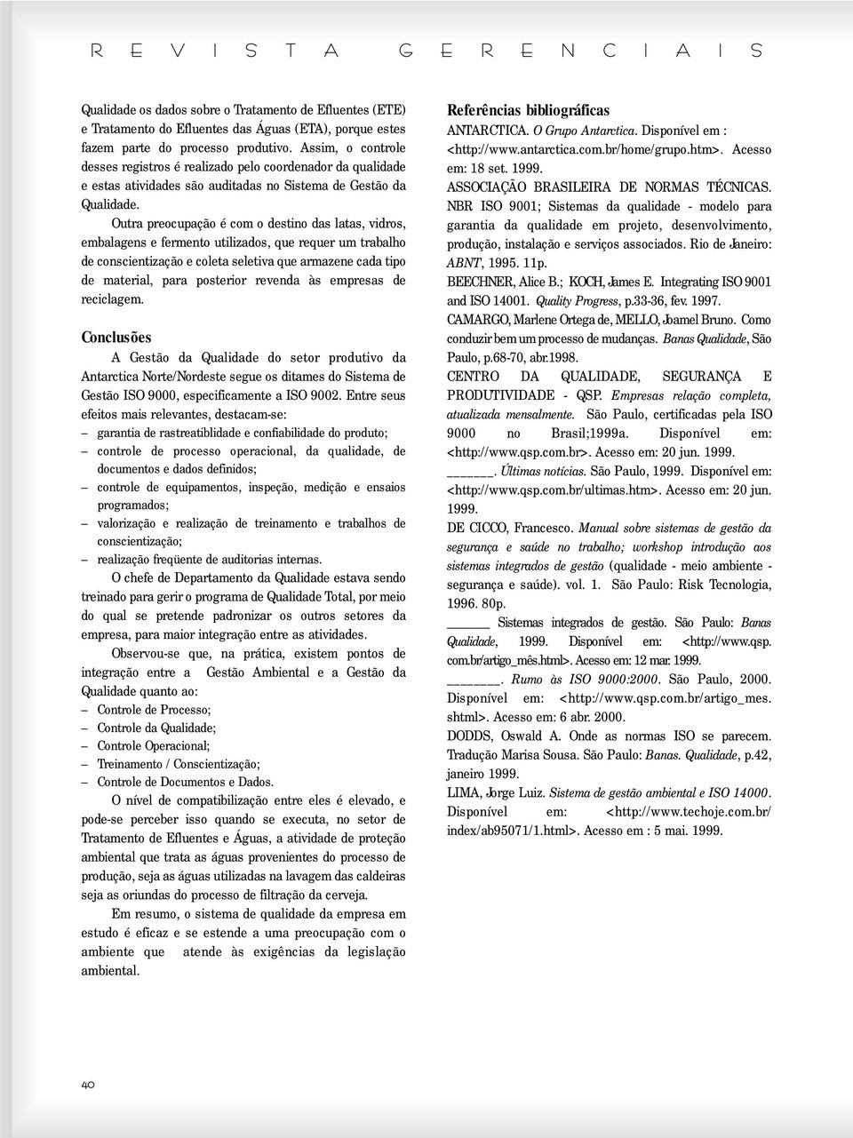 Outra preocupação é com o destino das latas, vidros, embalagens e fermento utilizados, que requer um trabalho de conscientização e coleta seletiva que armazene cada tipo de material, para posterior