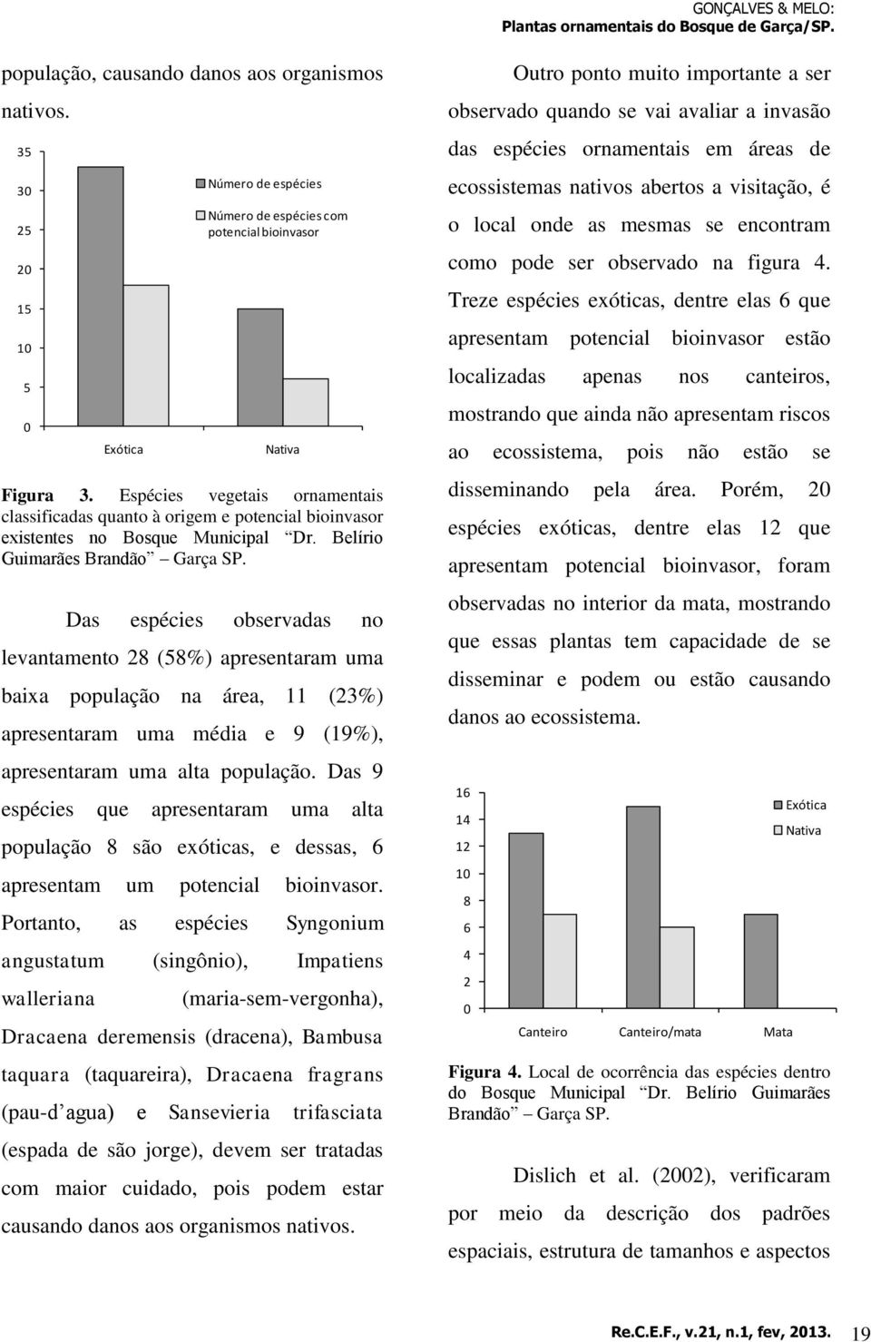 Das espécies observadas no levantamento 28 (58%) apresentaram uma baixa população na área, 11 (23%) apresentaram uma média e 9 (19%), apresentaram uma alta população.