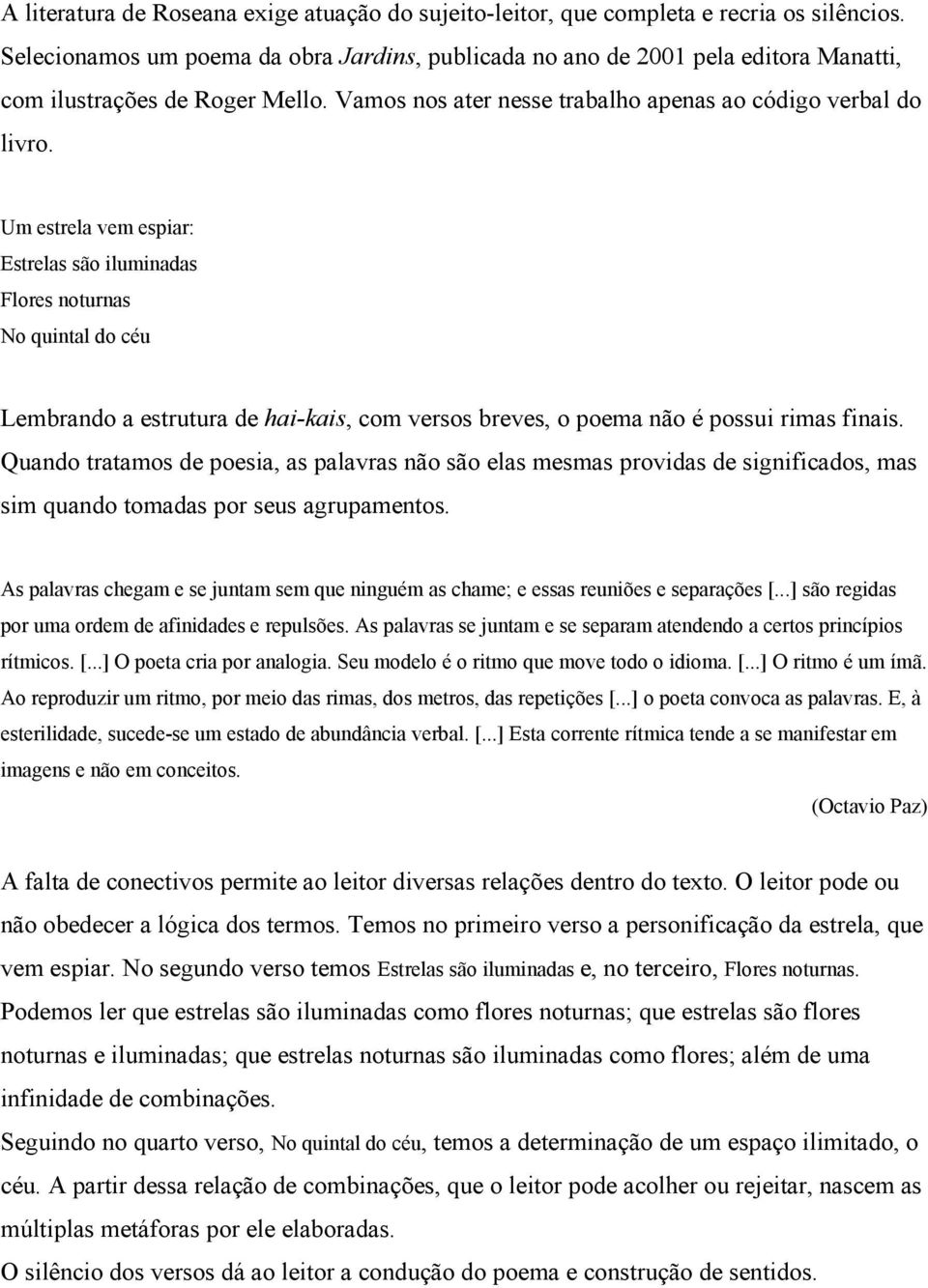 Um estrela vem espiar: Estrelas são iluminadas Flores noturnas No quintal do céu Lembrando a estrutura de hai-kais, com versos breves, o poema não é possui rimas finais.