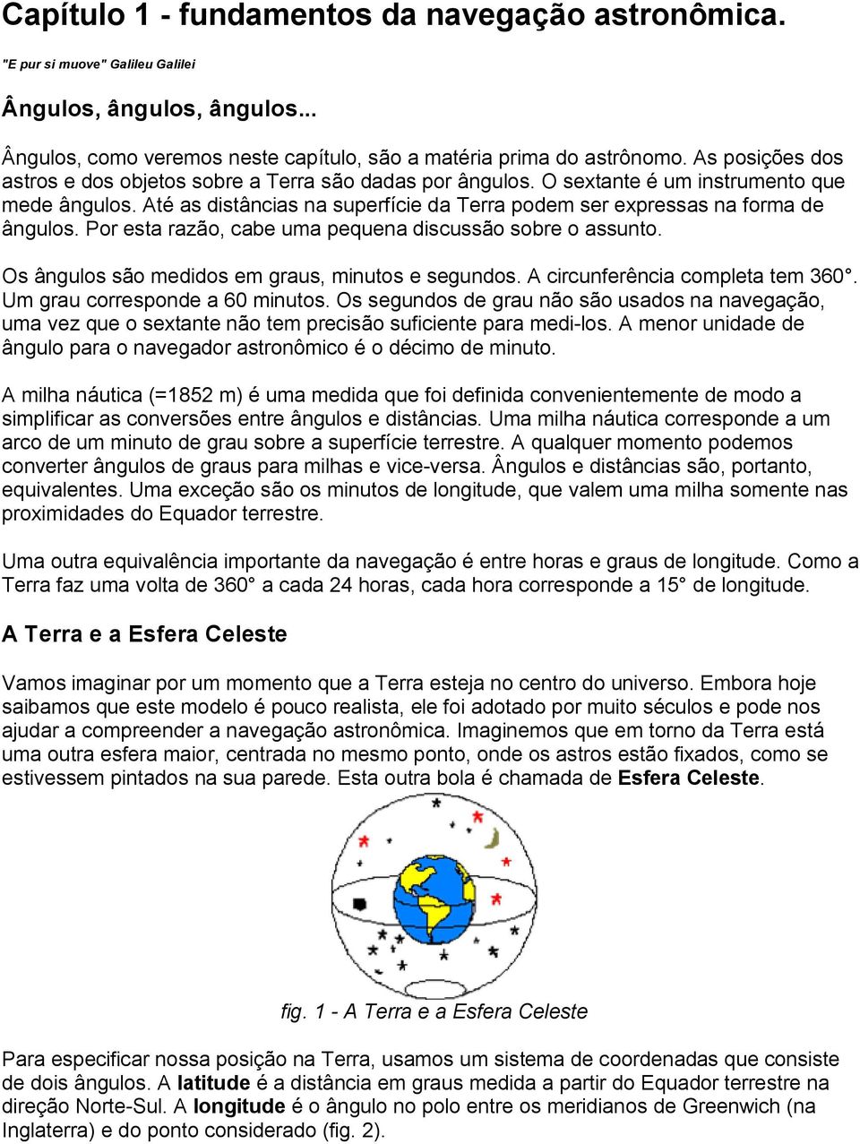 Até as distâncias na superfície da Terra podem ser expressas na forma de ângulos. Por esta razão, cabe uma pequena discussão sobre o assunto. Os ângulos são medidos em graus, minutos e segundos.