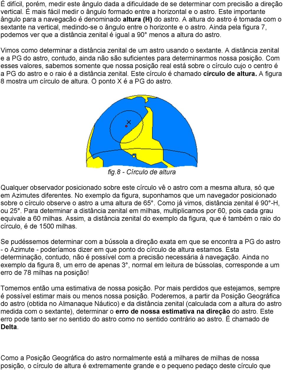 Ainda pela figura 7, podemos ver que a distância zenital é igual a 90 menos a altura do astro. Vimos como determinar a distância zenital de um astro usando o sextante.