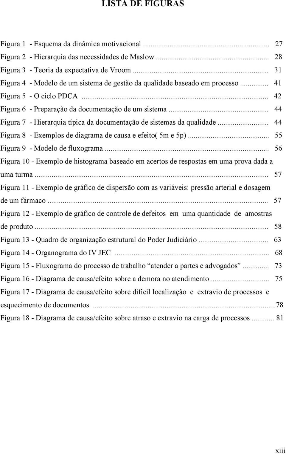 .. 44 Figura 7 - Hierarquia típica da documentação de sistemas da qualidade... 44 Figura 8 - Exemplos de diagrama de causa e efeito( 5m e 5p)... 55 Figura 9 - Modelo de fluxograma.