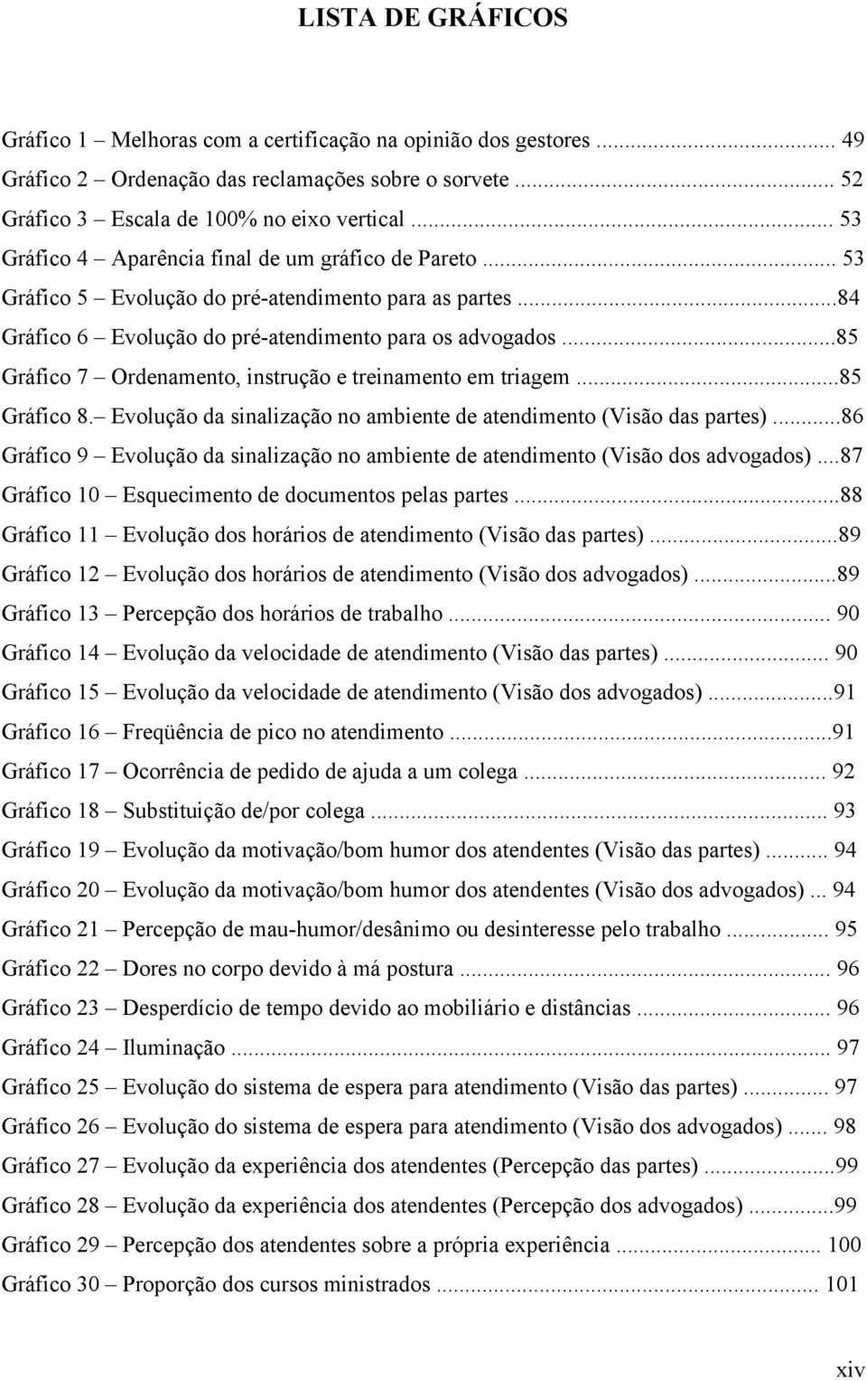 ..85 Gráfico 7 Ordenamento, instrução e treinamento em triagem...85 Gráfico 8. Evolução da sinalização no ambiente de atendimento (Visão das partes).