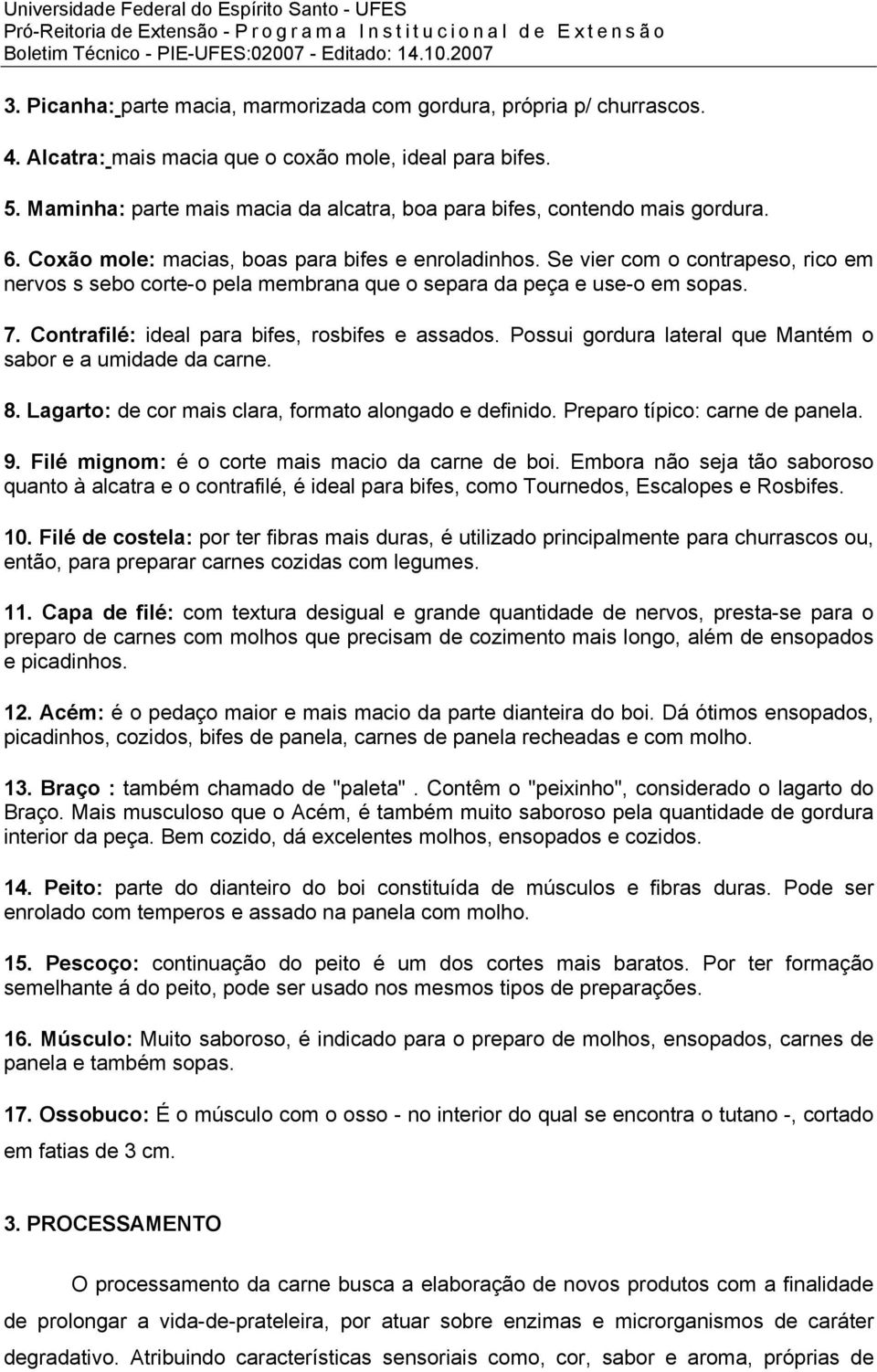 Se vier com o contrapeso, rico em nervos s sebo corte-o pela membrana que o separa da peça e use-o em sopas. 7. Contrafilé: ideal para bifes, rosbifes e assados.