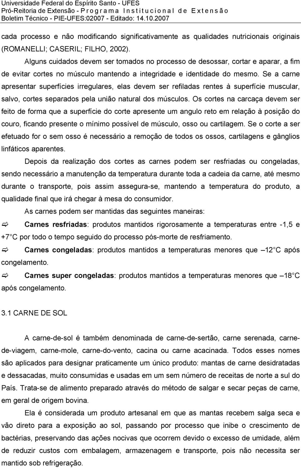 Se a carne apresentar superfícies irregulares, elas devem ser refiladas rentes à superfície muscular, salvo, cortes separados pela união natural dos músculos.