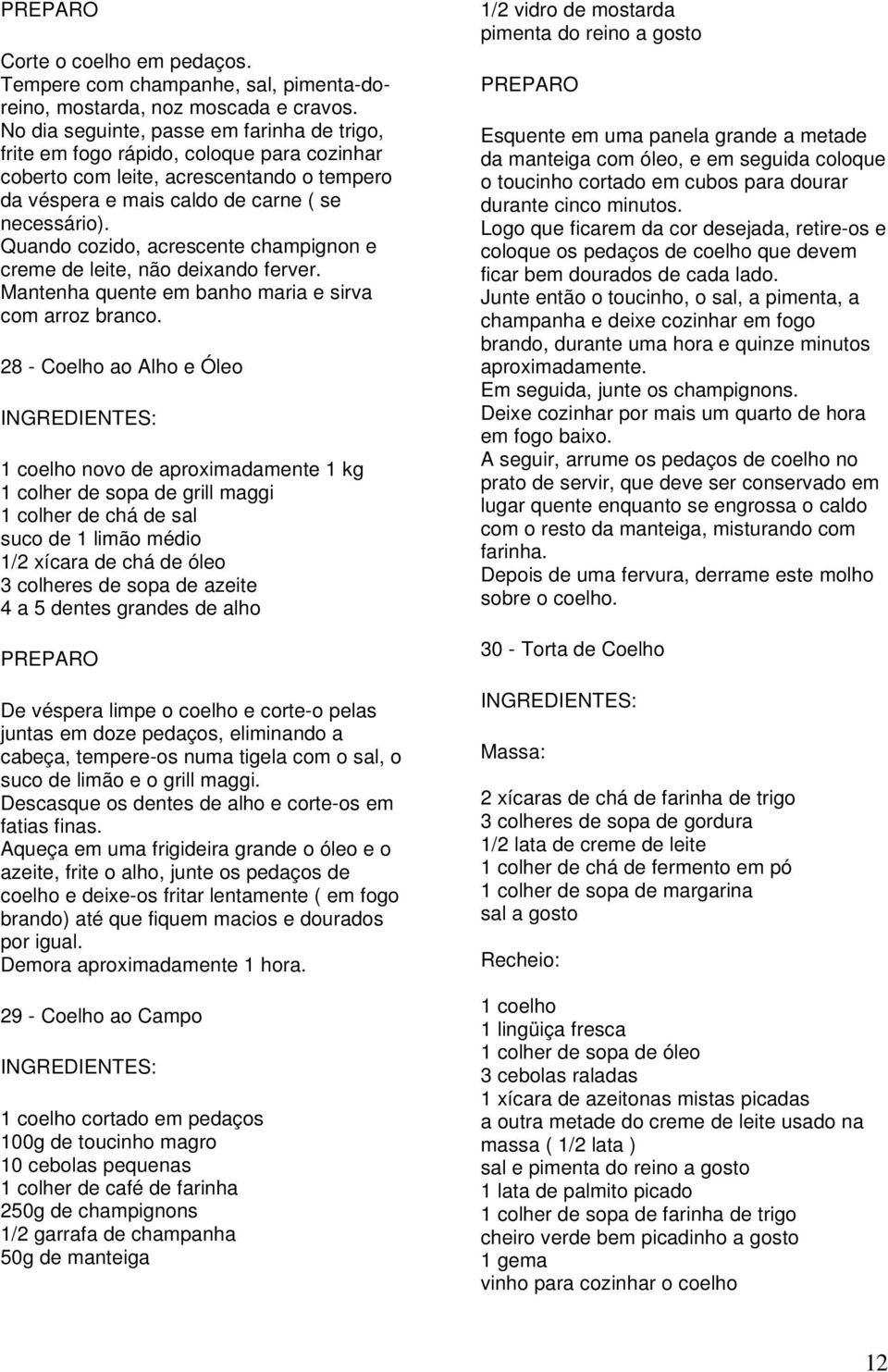 Quando cozido, acrescente champignon e creme de leite, não deixando ferver. Mantenha quente em banho maria e sirva com arroz branco.