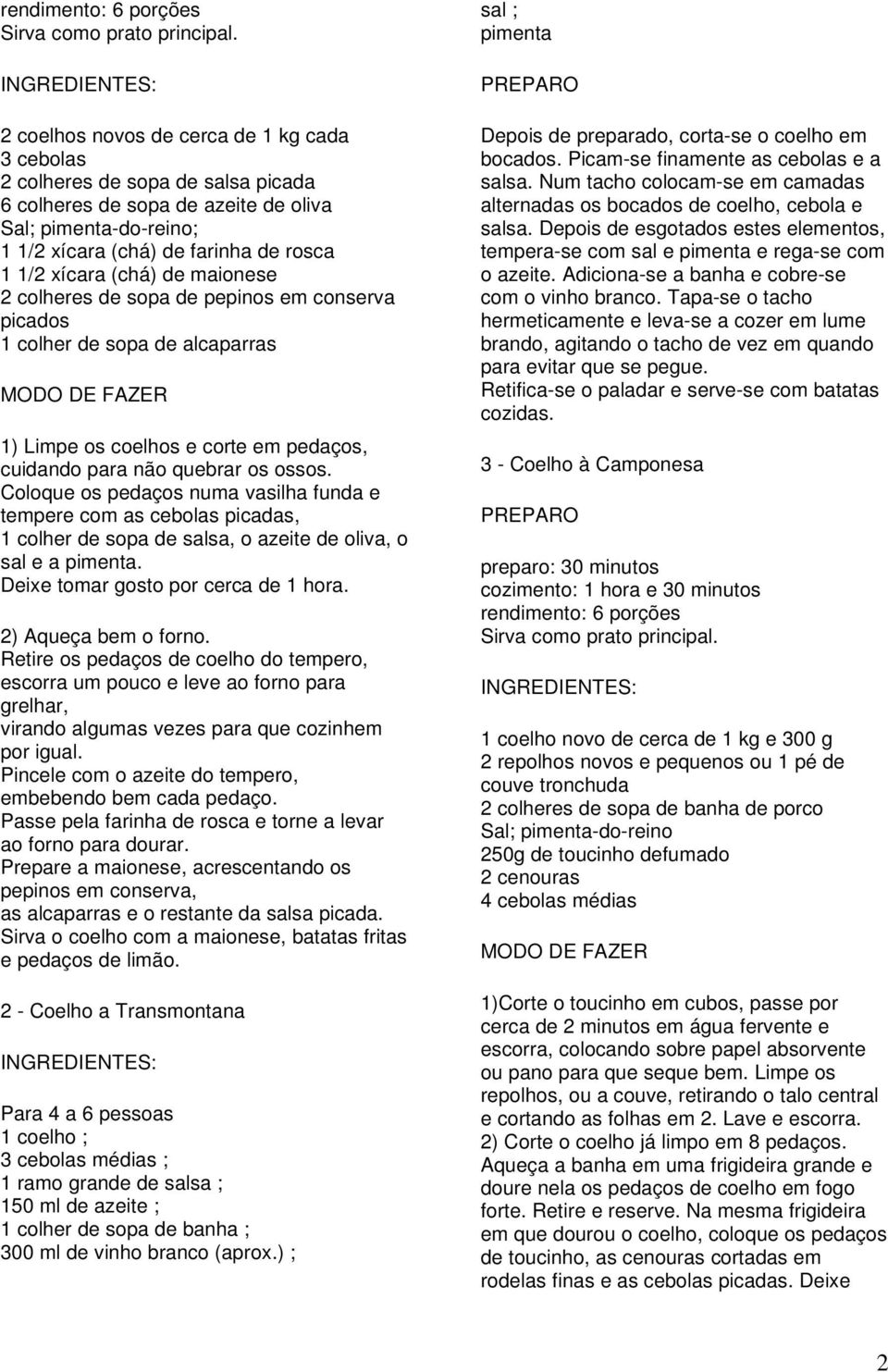 os ossos. Coloque os pedaços numa vasilha funda e tempere com as cebolas picadas, 1 colher de sopa de salsa, o azeite de oliva, o sal e a pimenta. Deixe tomar gosto por cerca de 1 hora.