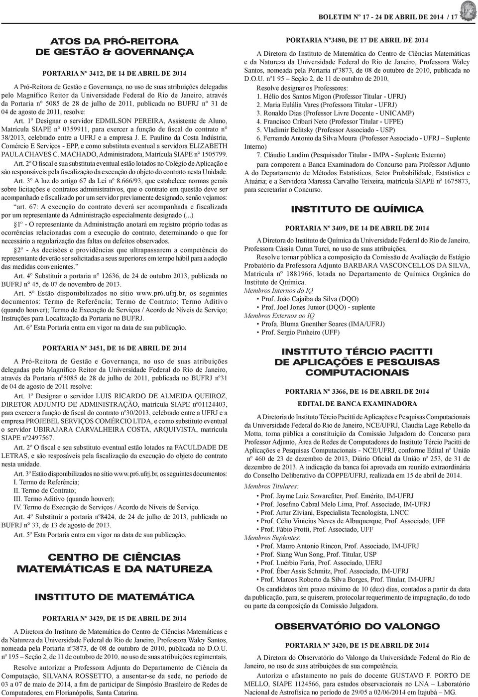 1º Designar o servidor DMILSON PRIRA, Assistente de Aluno, Matrícula SIAP n 0359911, para exercer a função de fiscal do contrato n 38/2013, celebrado entre a UFRJ e a empresa J.