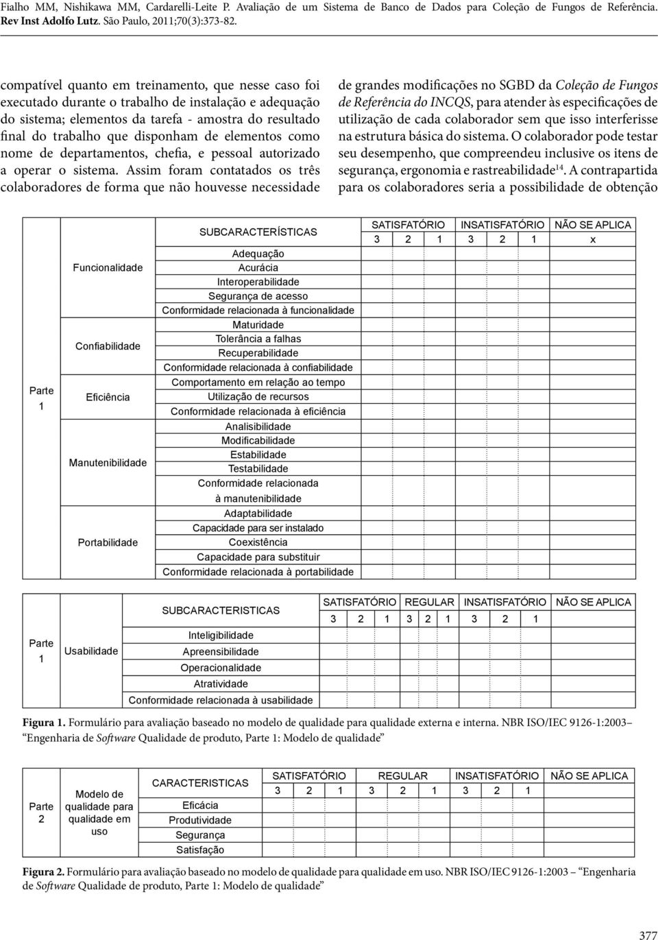 Assim foram contatados os três colaboradores de forma que não houvesse necessidade de grandes modificações no SGBD da Coleção de Fungos de Referência do INCQS, para atender às especificações de