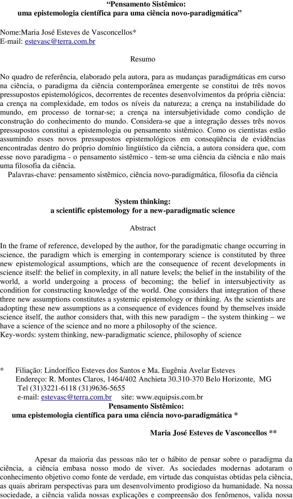 epistemológicos, decorrentes de recentes desenvolvimentos da própria ciência: a crença na complexidade, em todos os níveis da natureza; a crença na instabilidade do mundo, em processo de tornar-se; a