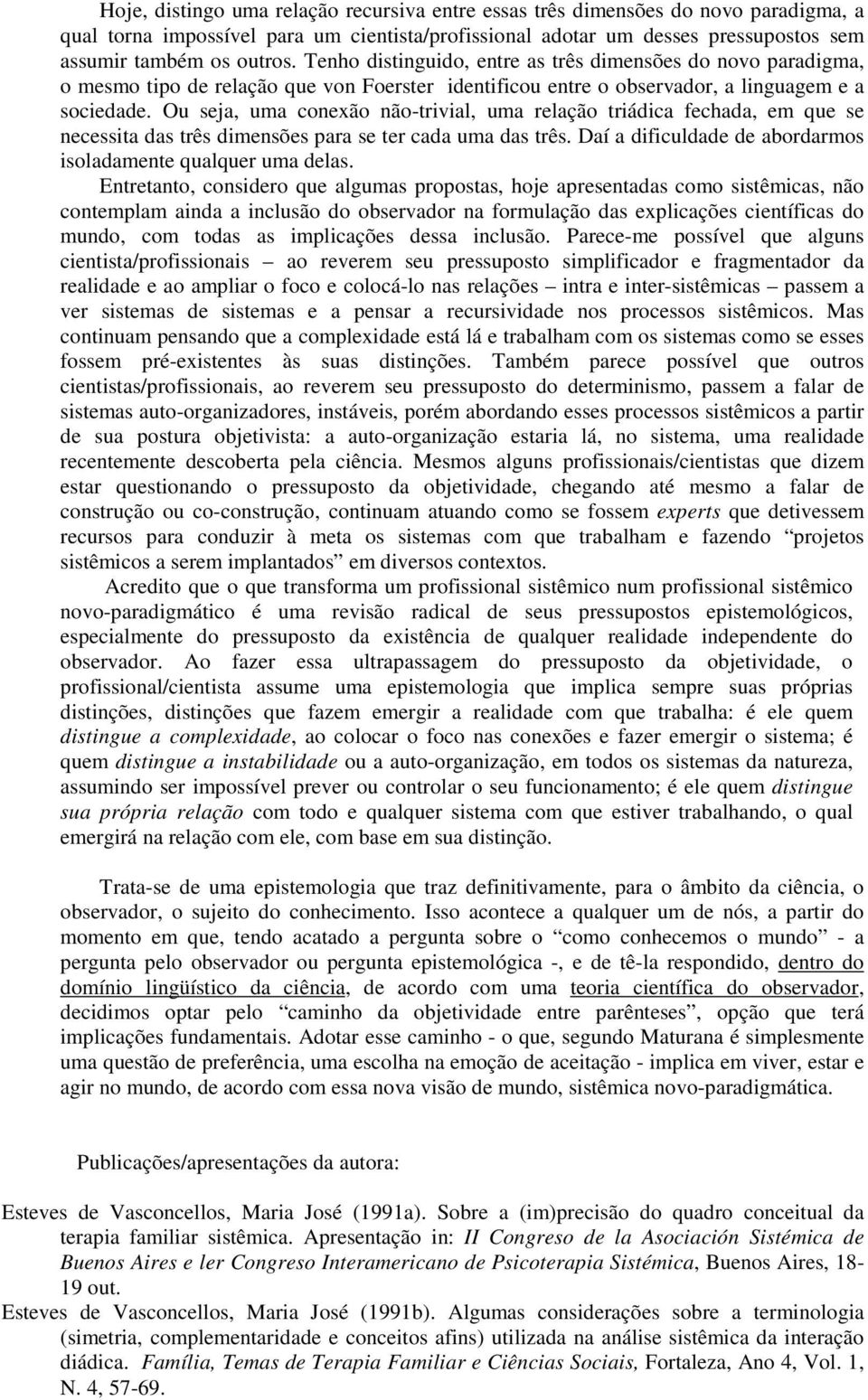 Ou seja, uma conexão não-trivial, uma relação triádica fechada, em que se necessita das três dimensões para se ter cada uma das três. Daí a dificuldade de abordarmos isoladamente qualquer uma delas.