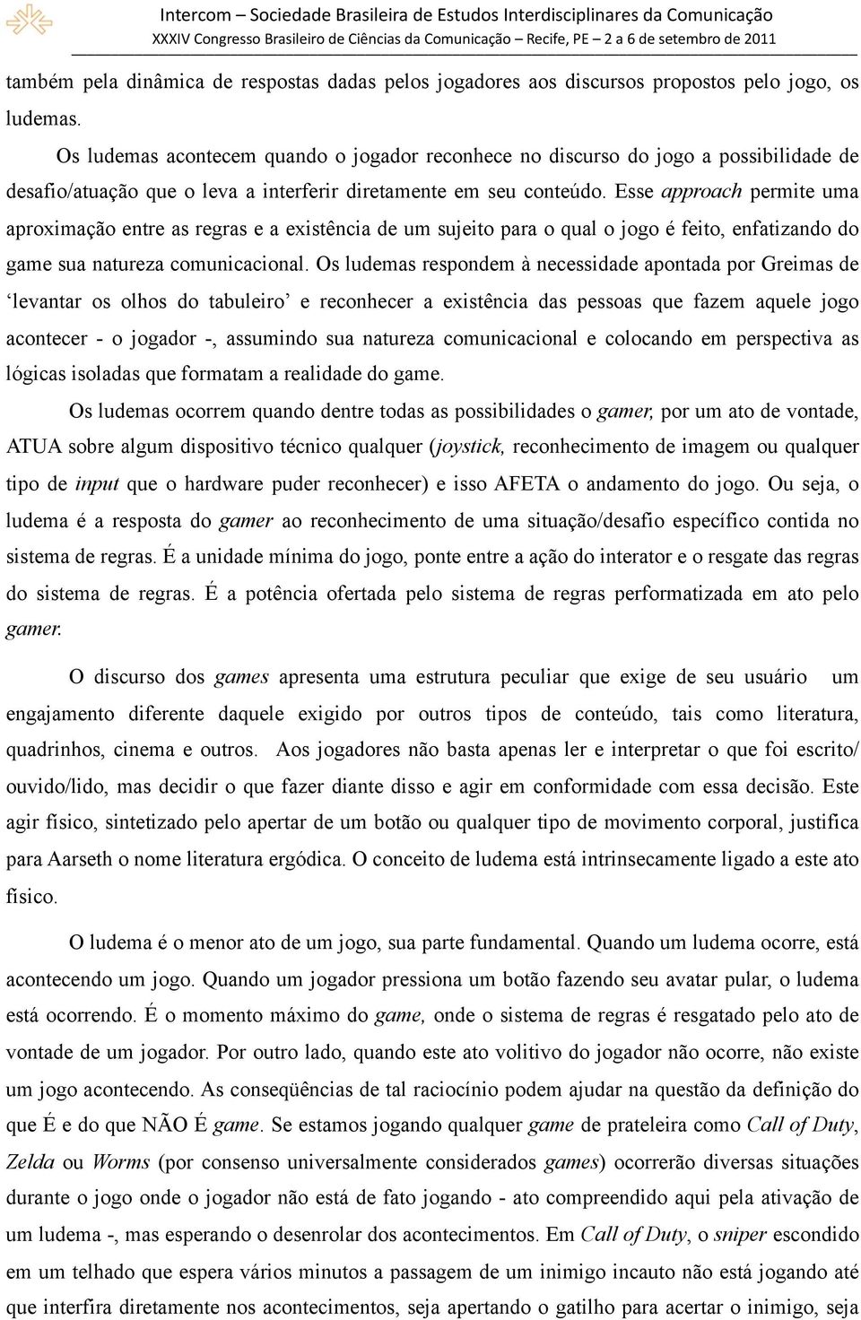 Esse approach permite uma aproximação entre as regras e a existência de um sujeito para o qual o jogo é feito, enfatizando do game sua natureza comunicacional.