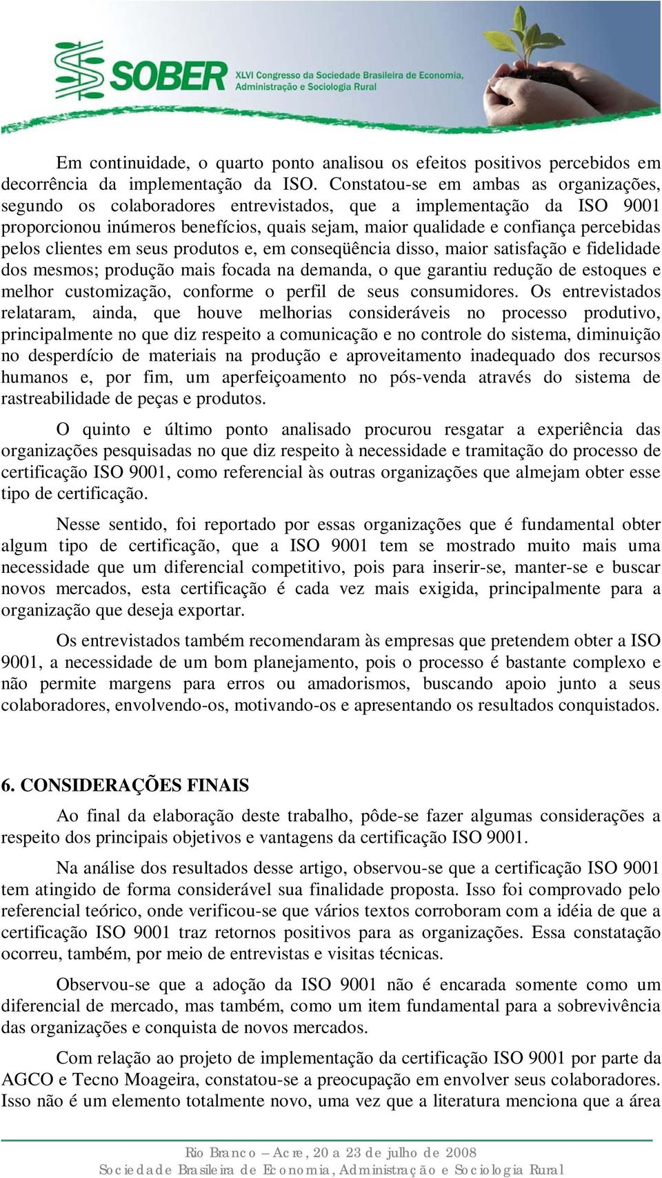 pelos clientes em seus produtos e, em conseqüência disso, maior satisfação e fidelidade dos mesmos; produção mais focada na demanda, o que garantiu redução de estoques e melhor customização, conforme