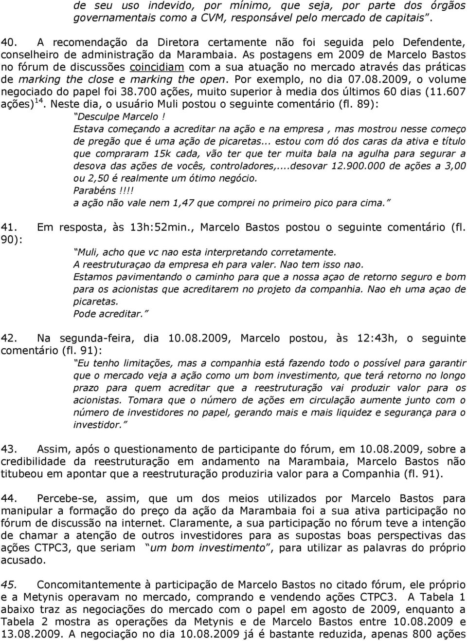 As postagens em 2009 de Marcelo Bastos no fórum de discussões coincidiam com a sua atuação no mercado através das práticas de marking the close e marking the open. Por exemplo, no dia 07.08.