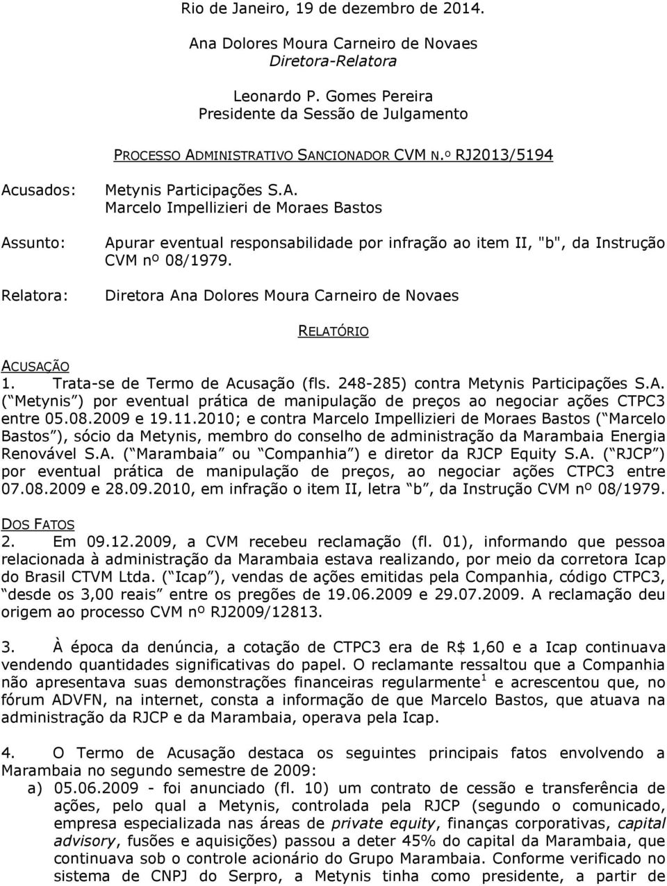 Diretora Ana Dolores Moura Carneiro de Novaes RELATÓRIO ACUSAÇÃO 1. Trata-se de Termo de Acusação (fls. 248-285) contra Metynis Participações S.A. ( Metynis ) por eventual prática de manipulação de preços ao negociar ações CTPC3 entre 05.