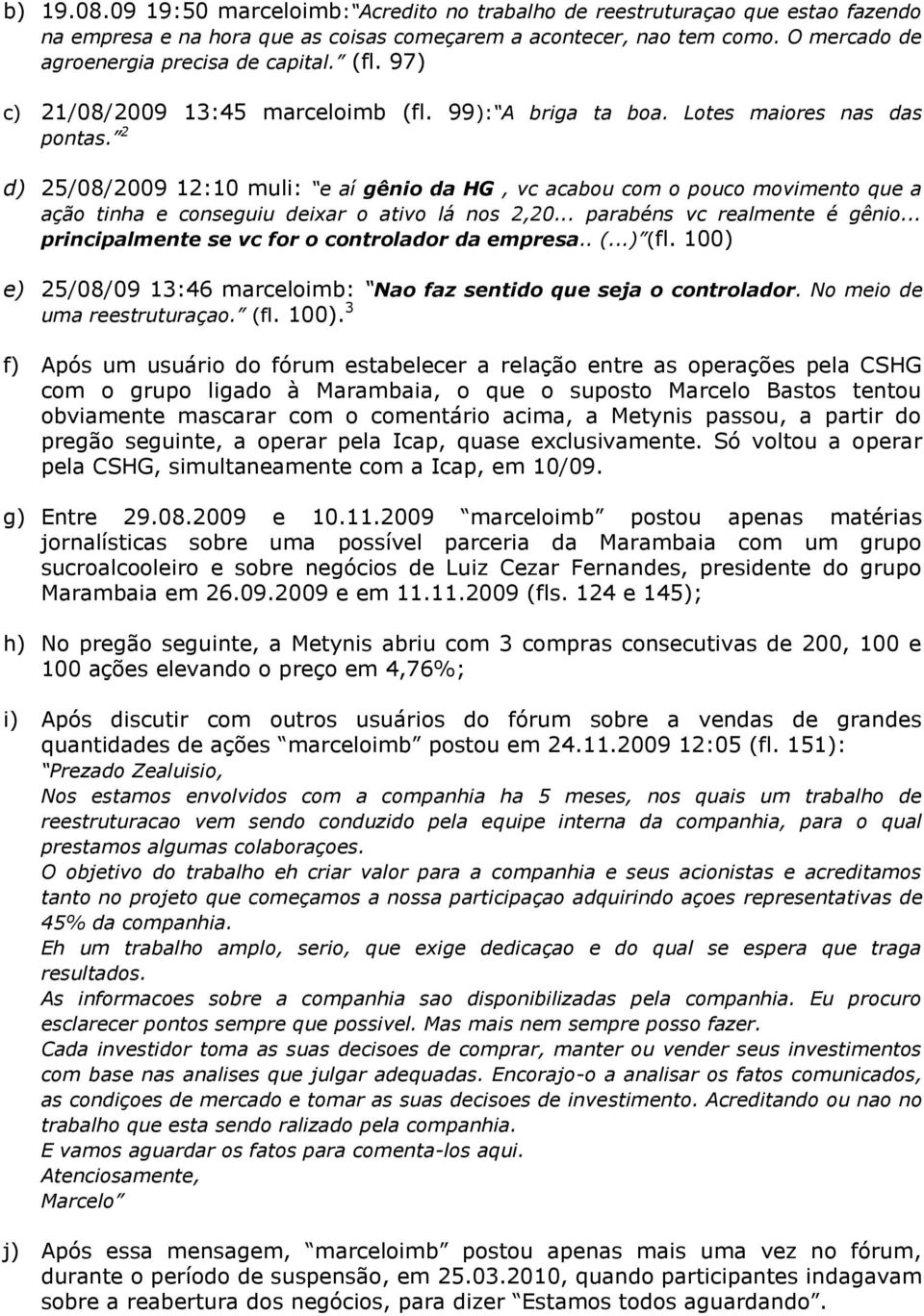 2 d) 25/08/2009 12:10 muli: e aí gênio da HG, vc acabou com o pouco movimento que a ação tinha e conseguiu deixar o ativo lá nos 2,20... parabéns vc realmente é gênio.