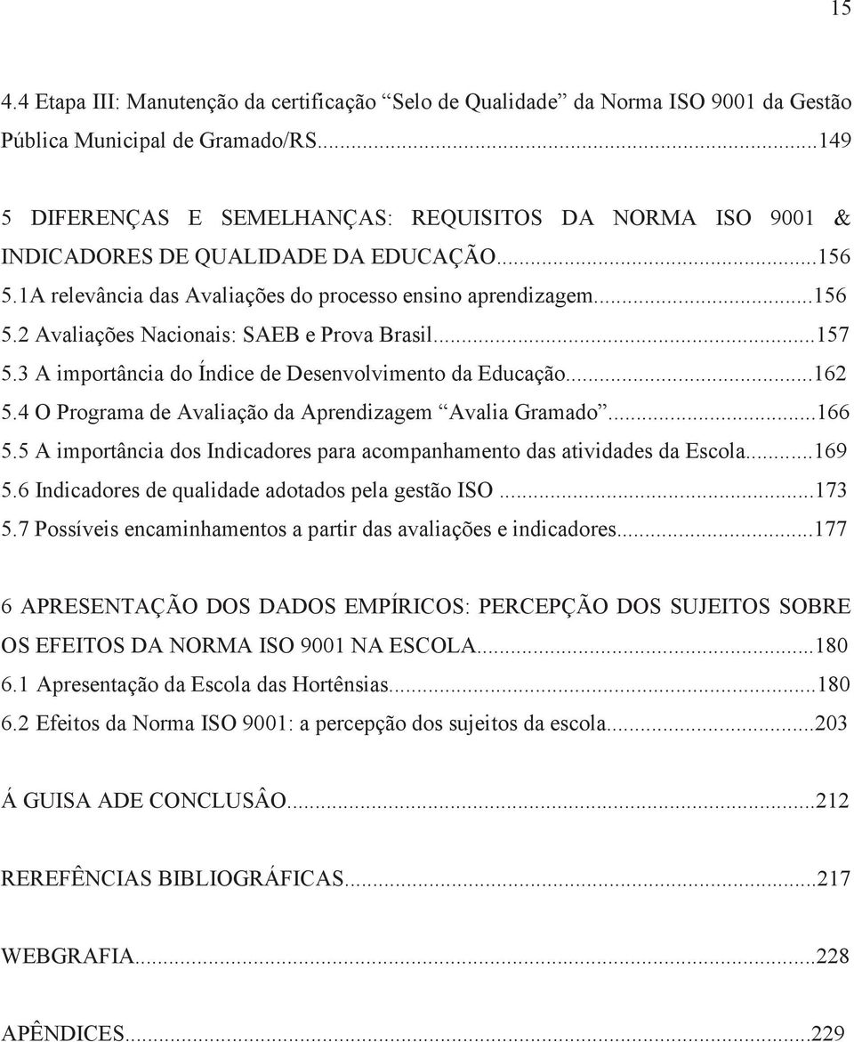 ..157 5.3 A importância do Índice de Desenvolvimento da Educação...162 5.4 O Programa de Avaliação da Aprendizagem Avalia Gramado...166 5.