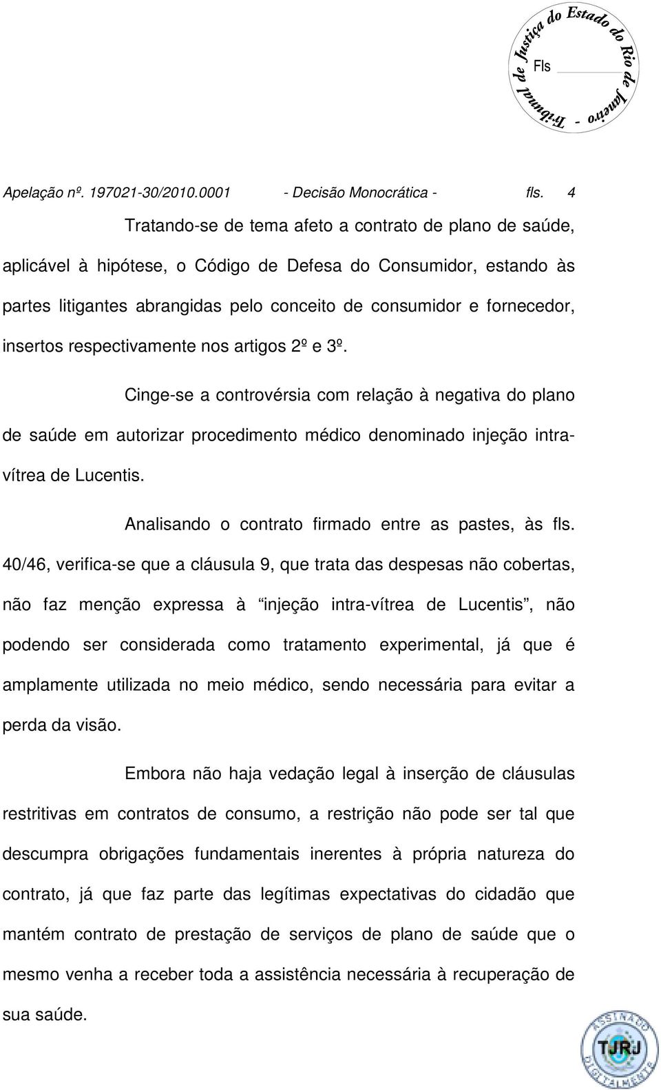 insertos respectivamente nos artigos 2º e 3º. Cinge-se a controvérsia com relação à negativa do plano de saúde em autorizar procedimento médico denominado injeção intravítrea de Lucentis.