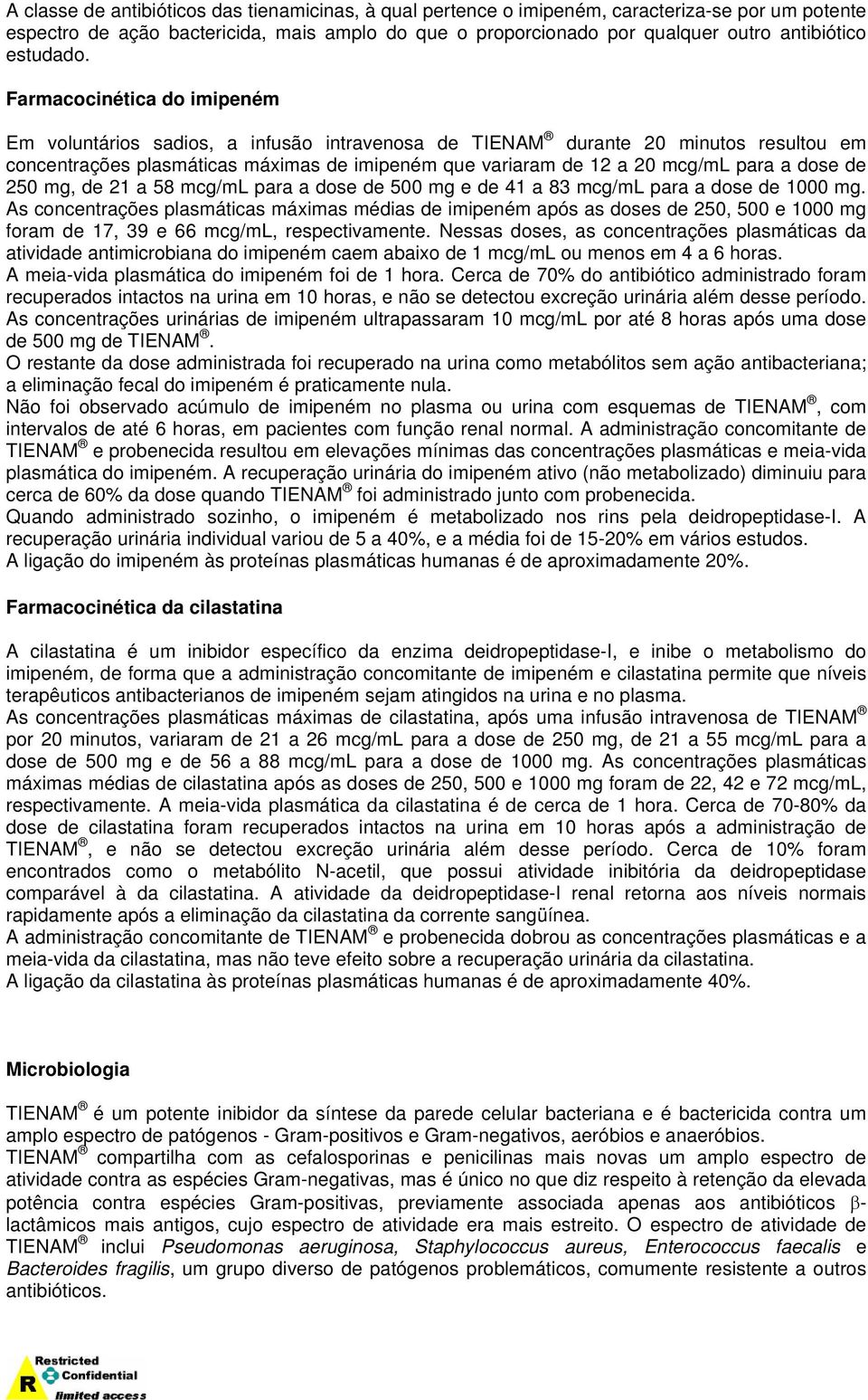 Farmacocinética do imipeném Em voluntários sadios, a infusão intravenosa de TIENAM durante 20 minutos resultou em concentrações plasmáticas máximas de imipeném que variaram de 12 a 20 mcg/ml para a