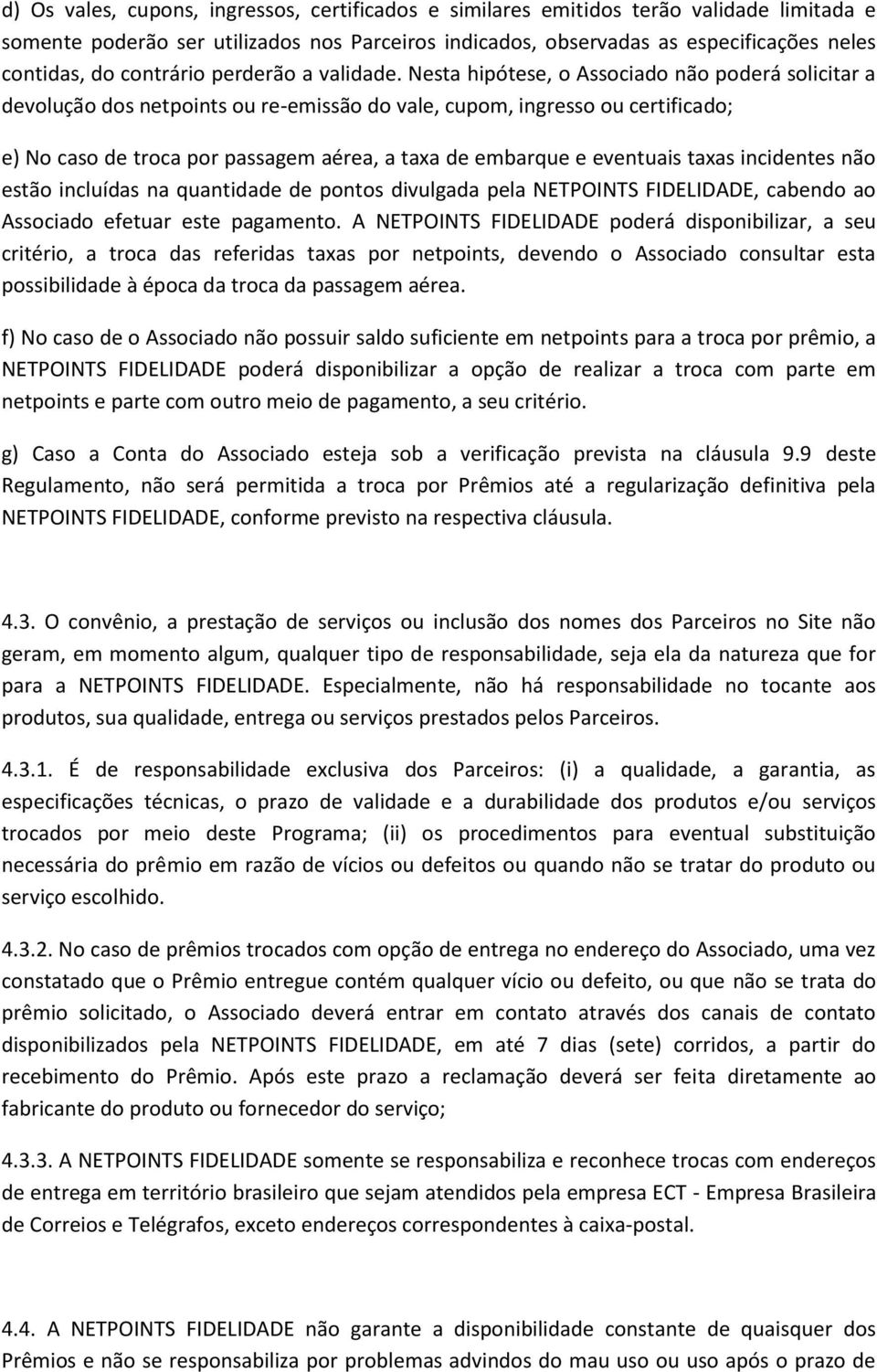 Nesta hipótese, o Associado não poderá solicitar a devolução dos netpoints ou re-emissão do vale, cupom, ingresso ou certificado; e) No caso de troca por passagem aérea, a taxa de embarque e