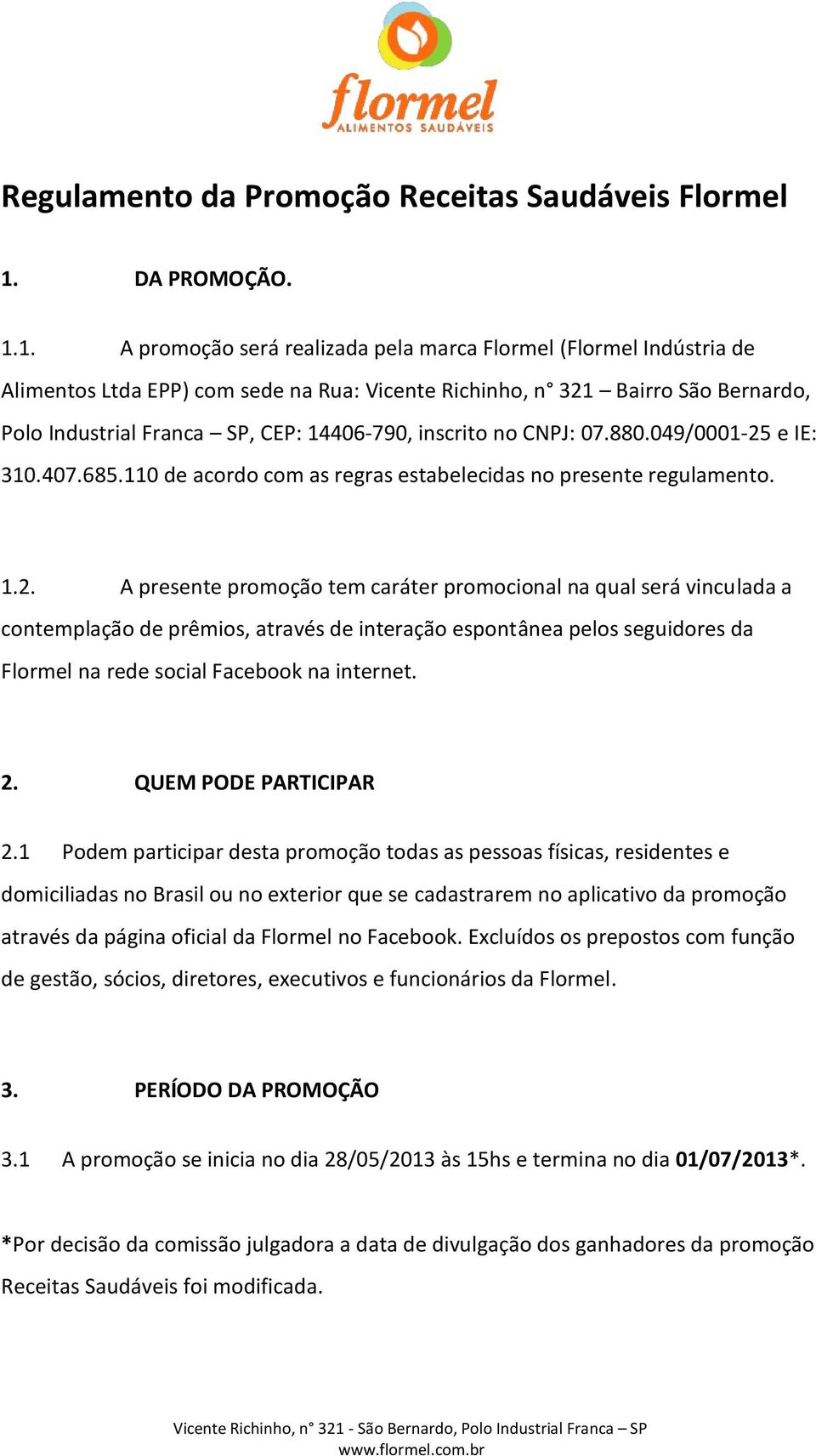 1. A promoção será realizada pela marca Flormel (Flormel Indústria de Alimentos Ltda EPP) com sede na Rua: Vicente Richinho, n 321 Bairro São Bernardo, Polo Industrial Franca SP, CEP: 14406-790,