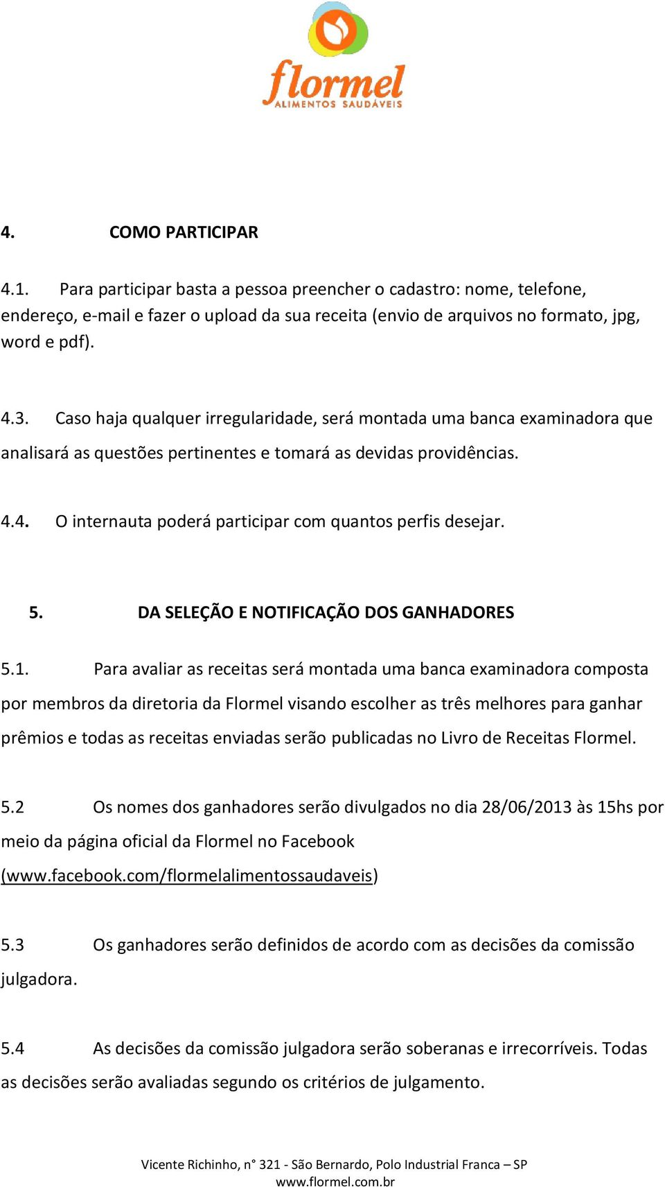 4. O internauta poderá participar com quantos perfis desejar. 5. DA SELEÇÃO E NOTIFICAÇÃO DOS GANHADORES 5.1.