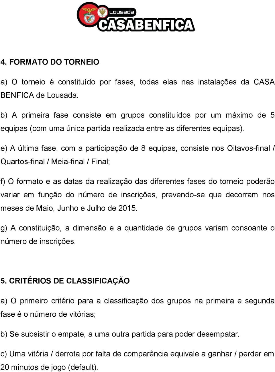 e) A última fase, com a participação de 8 equipas, consiste nos Oitavos-final / Quartos-final / Meia-final / Final; f) O formato e as datas da realização das diferentes fases do torneio poderão