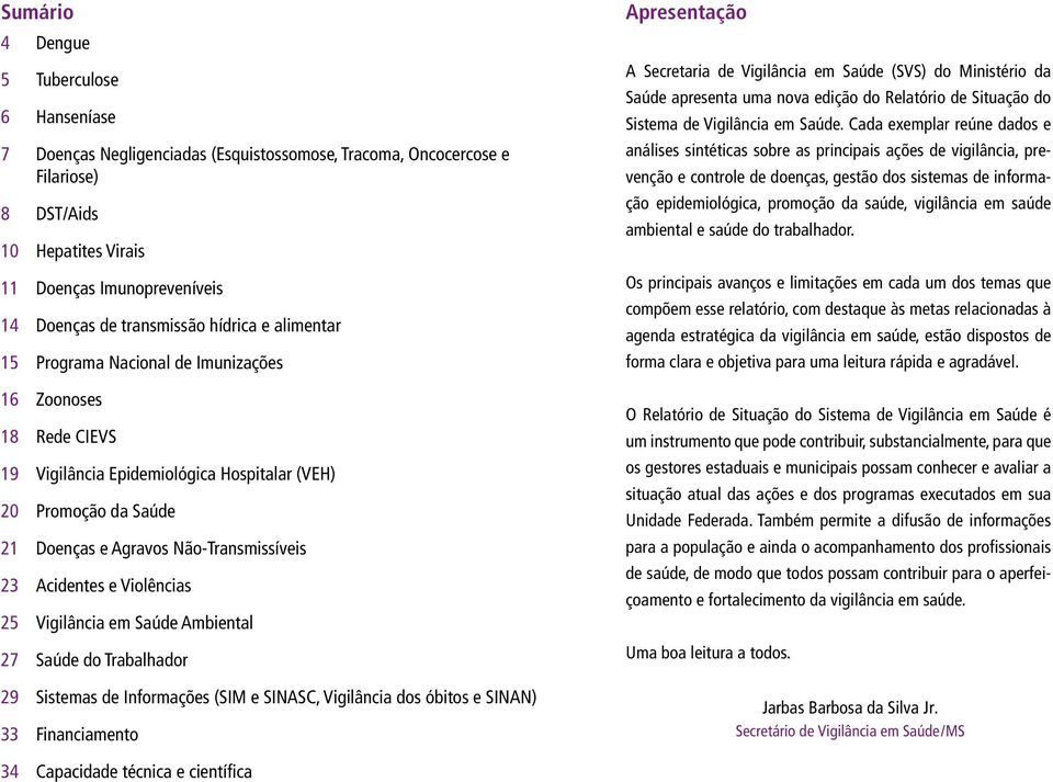 23 Acidentes e Violências 25 Vigilância em Saúde Ambiental 27 Saúde do Trabalhador 29 Sistemas de Informações (SIM e SINASC, Vigilância dos óbitos e SINAN) 33 Financiamento Apresentação A Secretaria