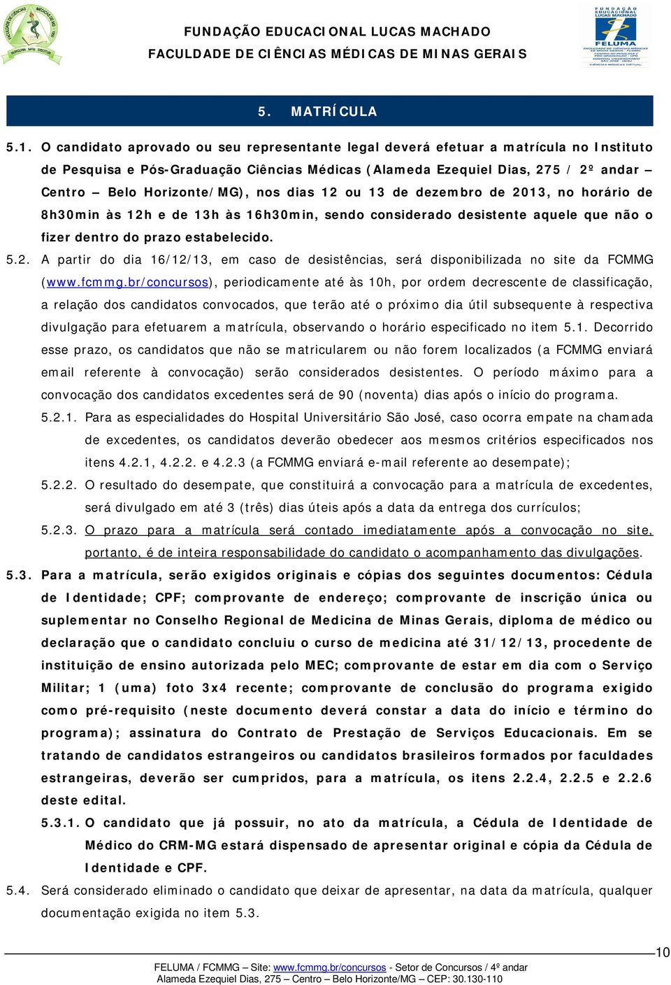 nos dias 12 ou 13 de dezembro de 2013, no horário de 8h30min às 12h e de 13h às 16h30min, sendo considerado desistente aquele que não o fizer dentro do prazo estabelecido. 5.2. A partir do dia 16/12/13, em caso de desistências, será disponibilizada no site da FCMMG (www.