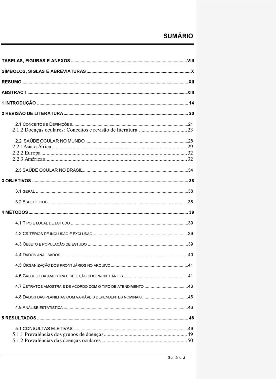 .. 39 4.1 TIPO E LOCAL DE ESTUDO... 39 4.2 CRITÉRIOS DE INCLUSÃO E EXCLUSÃO... 39 4.3 OBJETO E POPULAÇÃO DE ESTUDO... 39 4.4 DADOS ANALISADOS... 40 4.5 ORGANIZAÇÃO DOS PRONTUÁRIOS NO ARQUIVO... 41 4.