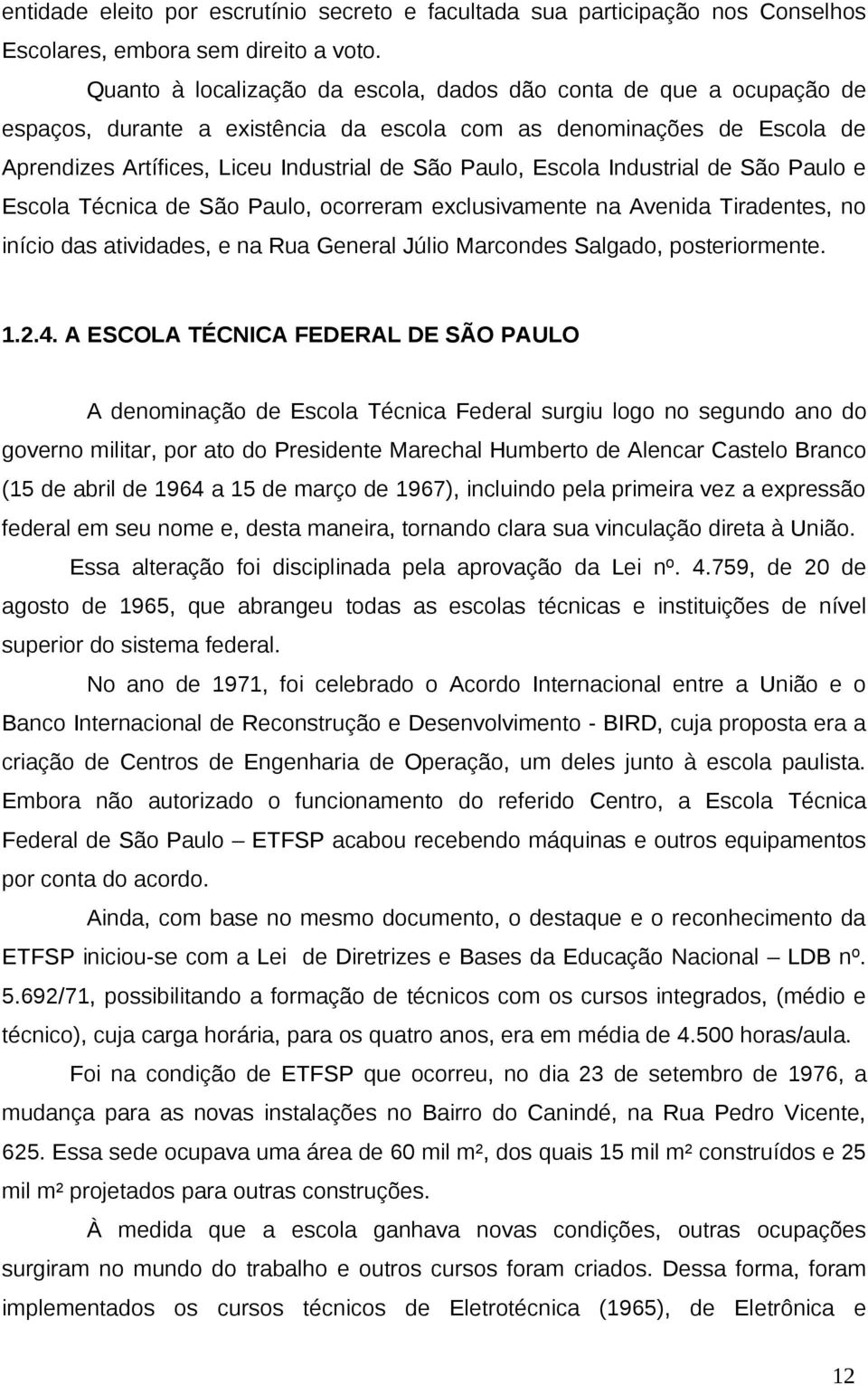 Escola Industrial de São Paulo e Escola Técnica de São Paulo, ocorreram exclusivamente na Avenida Tiradentes, no início das atividades, e na Rua General Júlio Marcondes Salgado, posteriormente. 1.2.4.