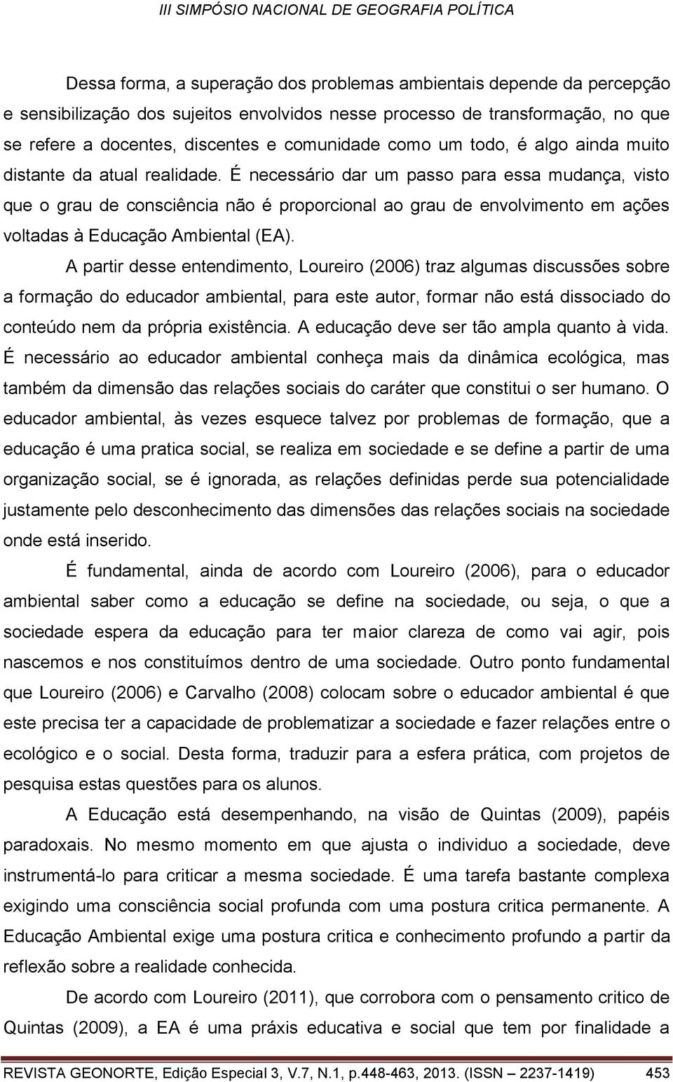 É necessário dar um passo para essa mudança, visto que o grau de consciência não é proporcional ao grau de envolvimento em ações voltadas à Educação Ambiental (EA).