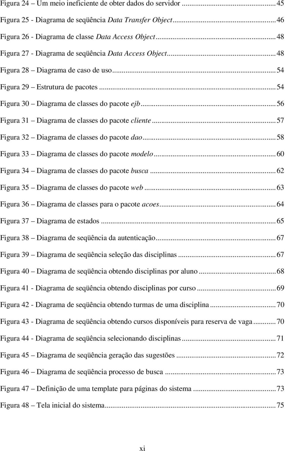 ..56 Figura 31 Diagrama de classes do pacote cliente...57 Figura 32 Diagrama de classes do pacote dao...58 Figura 33 Diagrama de classes do pacote modelo.