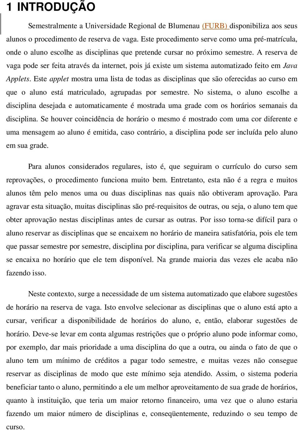 A reserva de vaga pode ser feita através da internet, pois já existe um sistema automatizado feito em Java Applets.