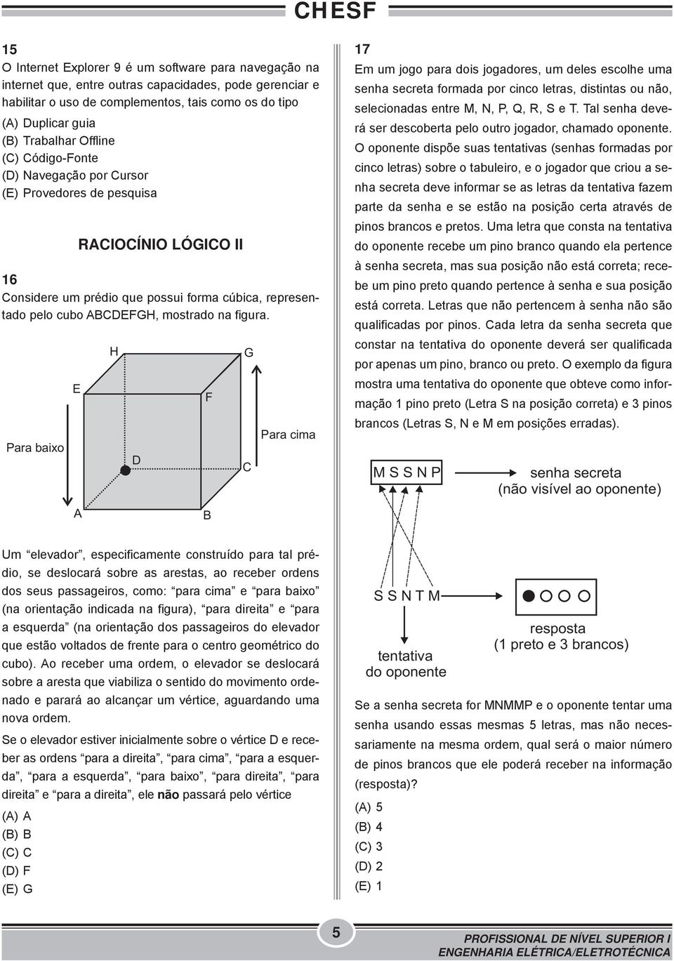 Para baixo E H D F G C Para cima 17 Em um jogo para dois jogadores, um deles escolhe uma senha secreta formada por cinco letras, distintas ou não, selecionadas entre M, N, P, Q, R, S e T.