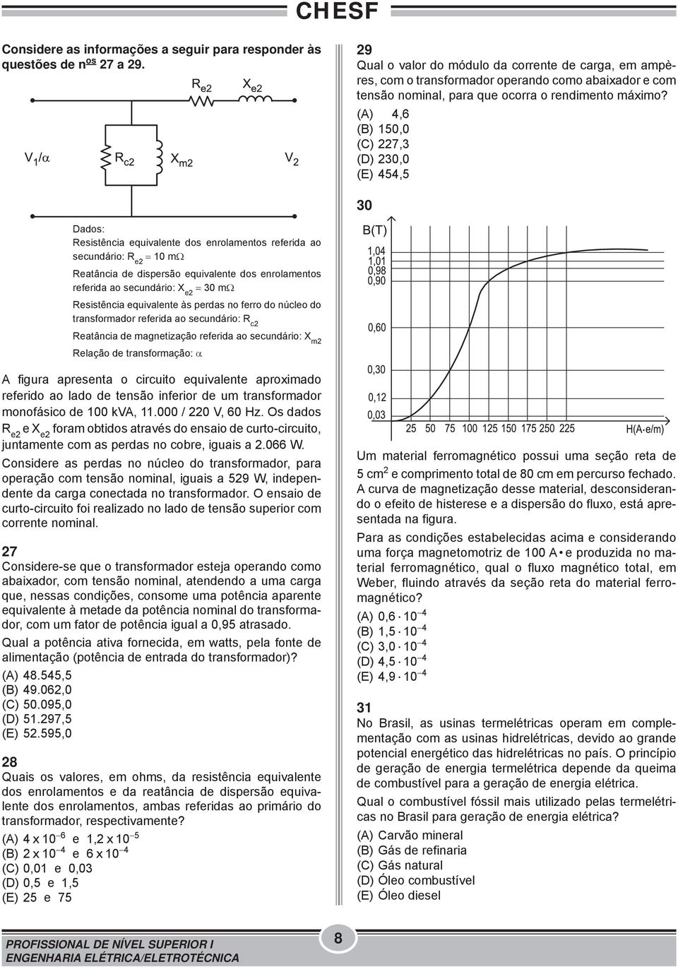 (A) 4,6 (B) 150,0 (C) 7,3 (D) 30,0 (E) 454,5 30 Dados: Resistência equivalente dos enrolamentos referida ao secundário: R e = 10 mω Reatância de dispersão equivalente dos enrolamentos referida ao