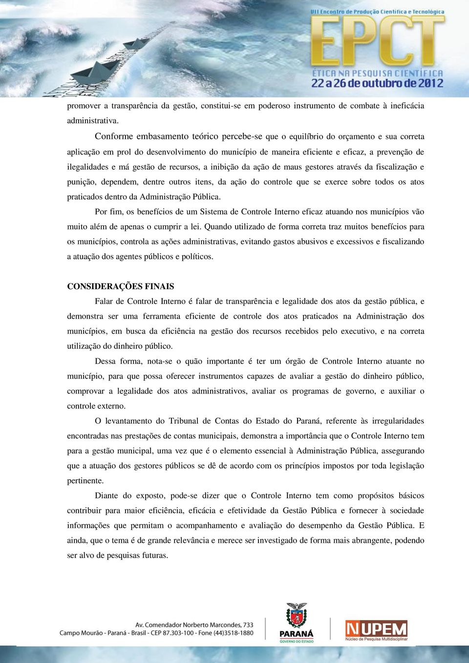 gestão de recursos, a inibição da ação de maus gestores através da fiscalização e punição, dependem, dentre outros itens, da ação do controle que se exerce sobre todos os atos praticados dentro da