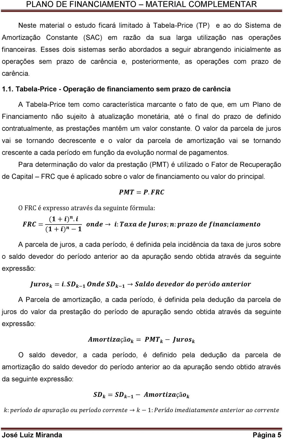 1. Tabela-Price - Operação de financiamento sem prazo de carência A Tabela-Price tem como característica marcante o fato de que, em um Plano de Financiamento não sujeito à atualização monetária, até