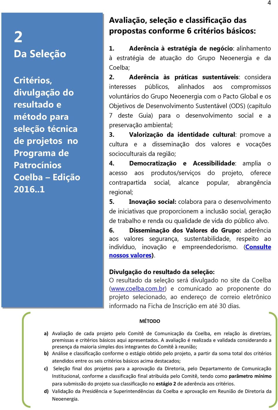 Aderência às práticas sustentáveis: considera interesses públicos, alinhados aos compromissos voluntários do Grupo Neoenergia com o Pacto Global e os Objetivos de Desenvolvimento Sustentável (ODS)