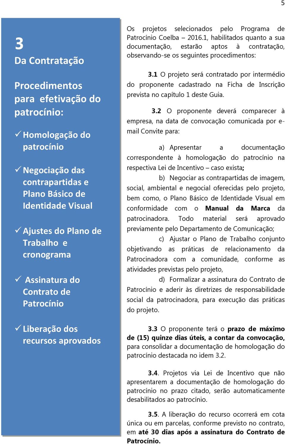 1, habilitados quanto a sua documentação, estarão aptos à contratação, observando-se os seguintes procedimentos: 3.