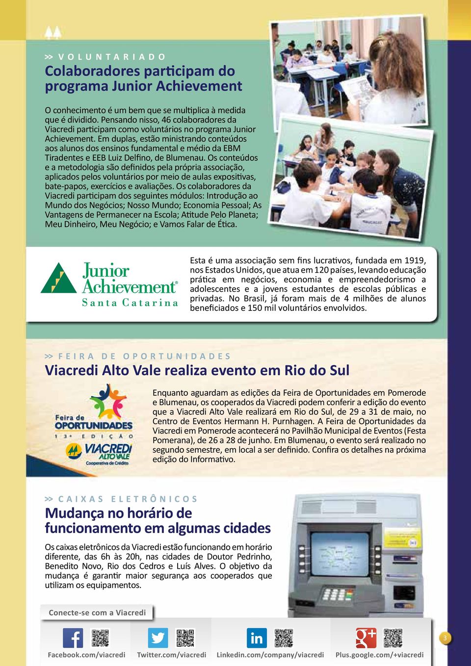 Em duplas, estão ministrando conteúdos aos alunos dos ensinos fundamental e médio da EBM Tiradentes e EEB Luiz Delfino, de Blumenau.