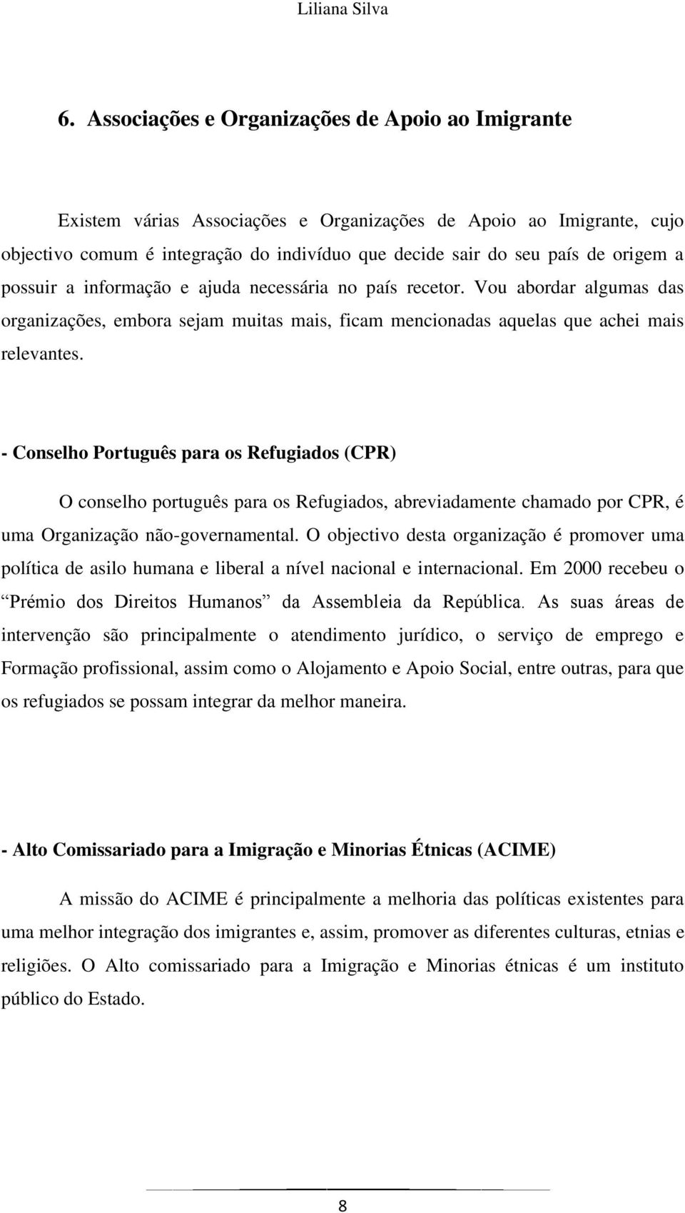 a possuir a informação e ajuda necessária no país recetor. Vou abordar algumas das organizações, embora sejam muitas mais, ficam mencionadas aquelas que achei mais relevantes.