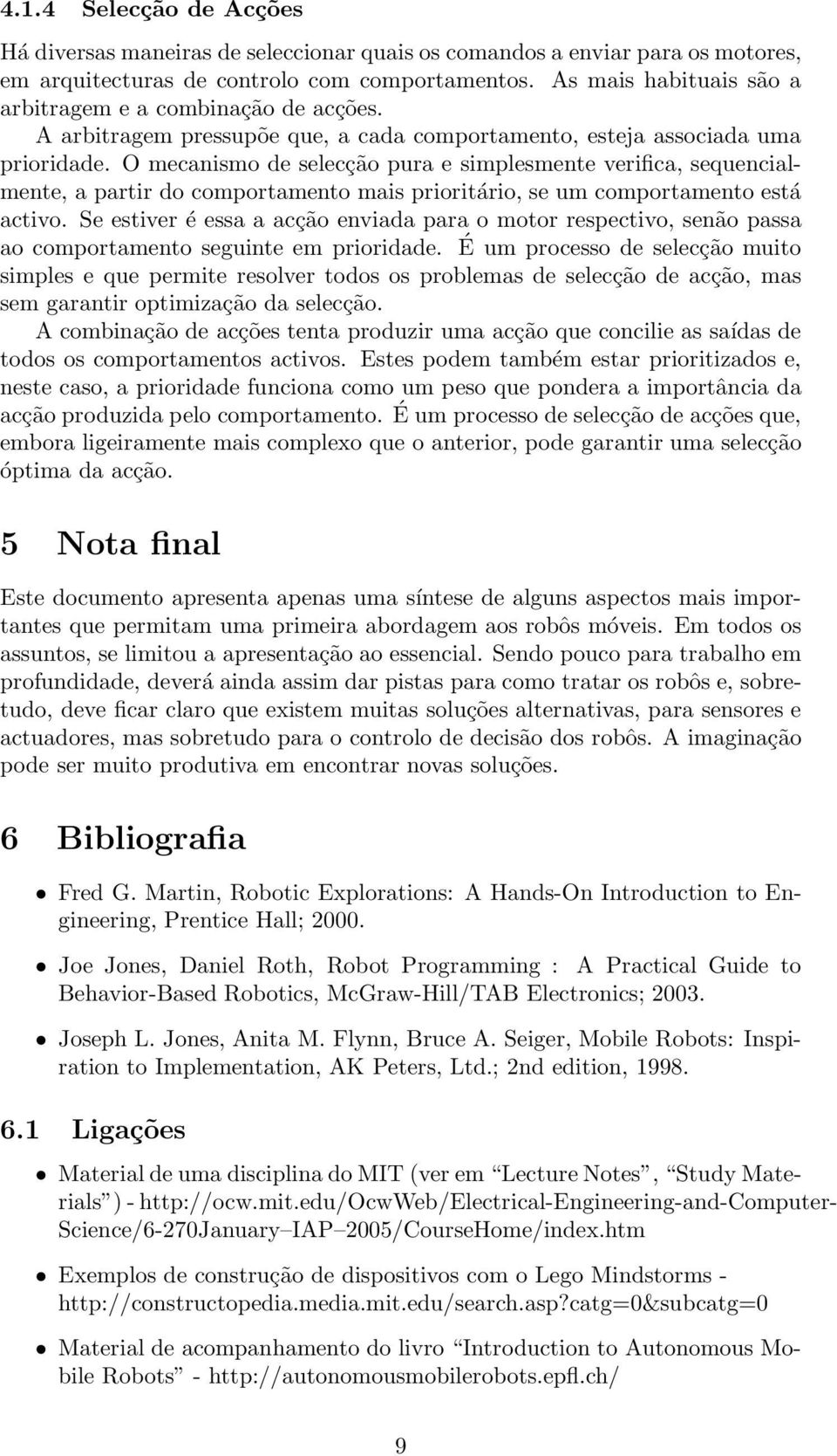 O mecanismo de selecção pura e simplesmente verifica, sequencialmente, a partir do comportamento mais prioritário, se um comportamento está activo.