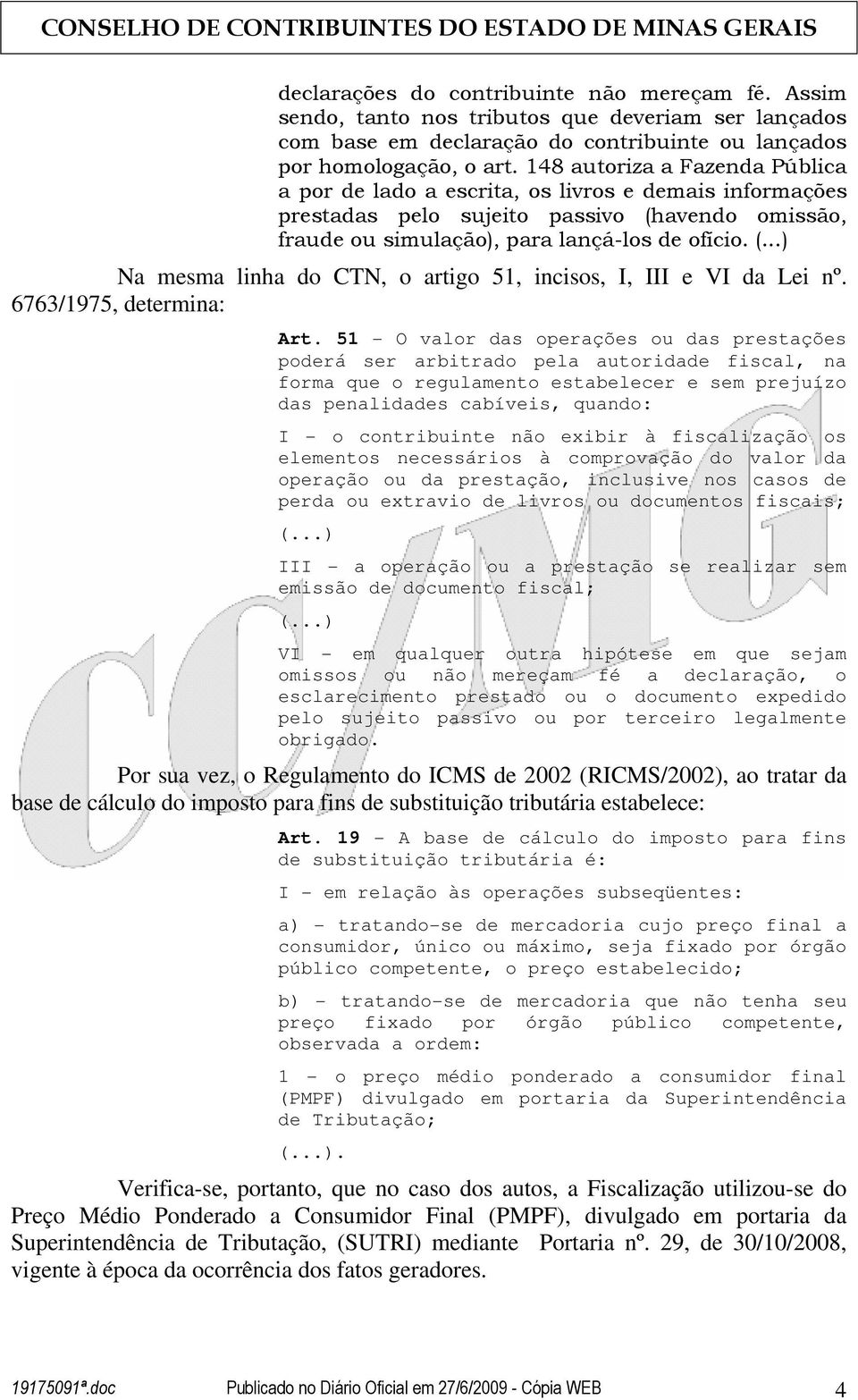 Na mesma linha do CTN, o artigo 51, incisos, I, III e VI da Lei nº. 6763/1975, determina: Art.