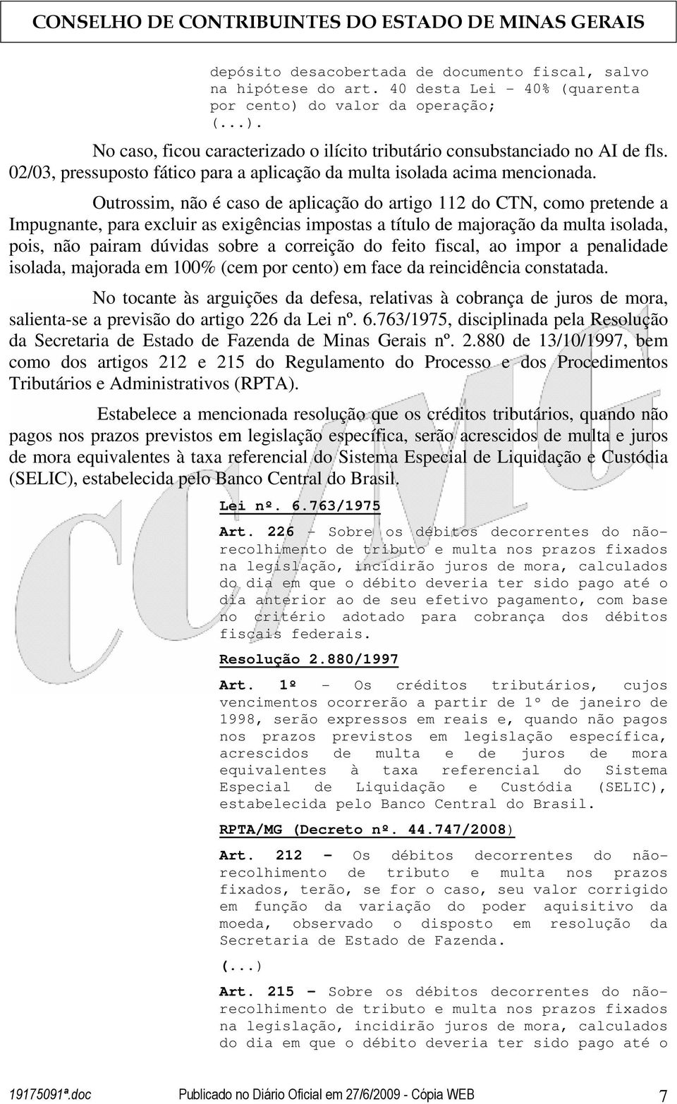 Outrossim, não é caso de aplicação do artigo 112 do CTN, como pretende a Impugnante, para excluir as exigências impostas a título de majoração da multa isolada, pois, não pairam dúvidas sobre a