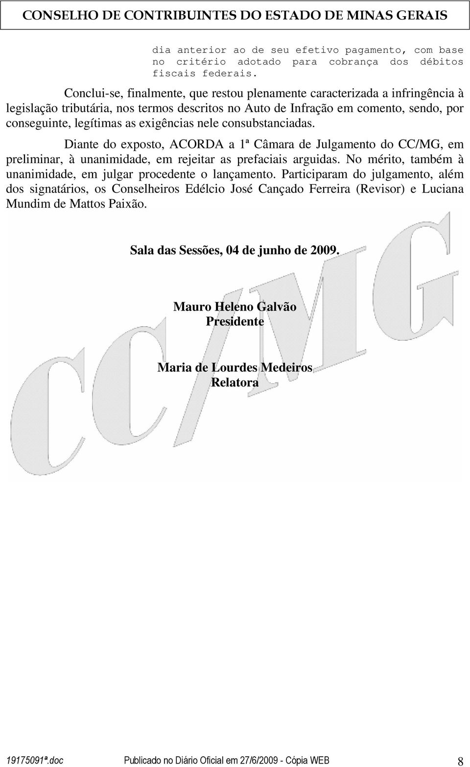 exigências nele consubstanciadas. Diante do exposto, ACORDA a 1ª Câmara de Julgamento do CC/MG, em preliminar, à unanimidade, em rejeitar as prefaciais arguidas.